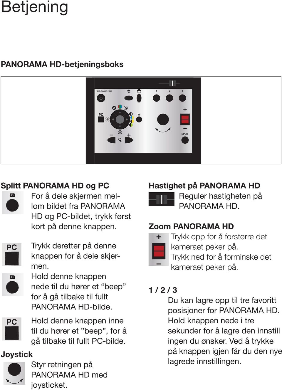 Splitt PANORAMA HD og PC For å dele skjermen mellom bildet fra PANORAMA HD og PC-bildet, trykk først Trykk deretter på denne knappen for å dele skjermen.