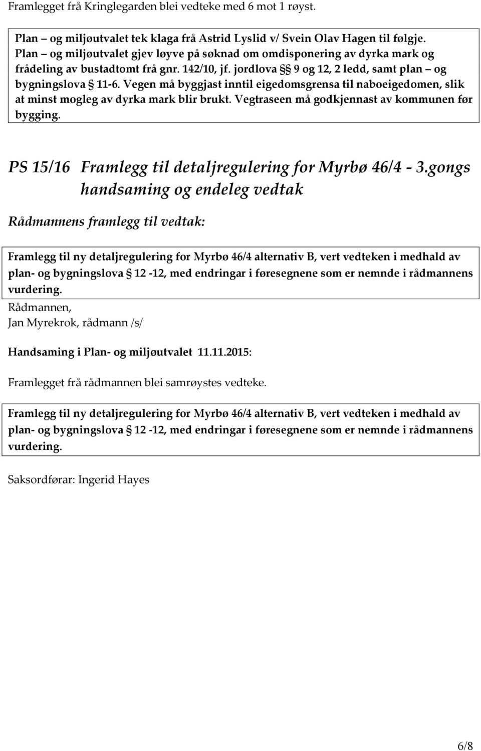 Vegen må byggjast inntil eigedomsgrensa til naboeigedomen, slik at minst mogleg av dyrka mark blir brukt. Vegtraseen må godkjennast av kommunen før bygging.