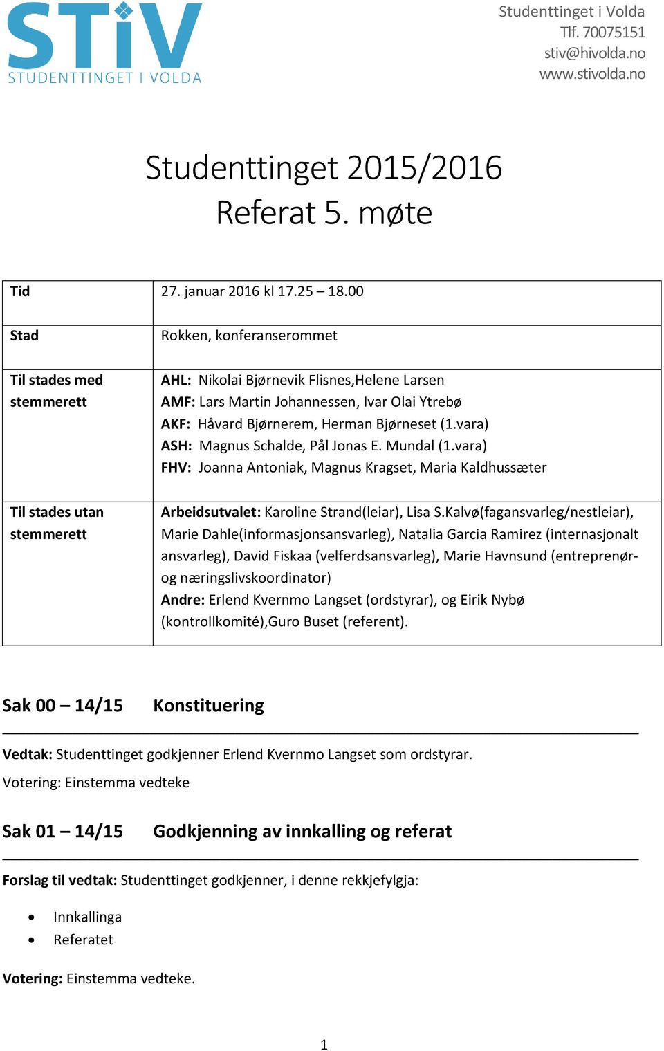 Bjørnerem, Herman Bjørneset (1.vara) ASH: Magnus Schalde, Pål Jonas E. Mundal (1.vara) FHV: Joanna Antoniak, Magnus Kragset, Maria Kaldhussæter : Karoline Strand(leiar), Lisa S.