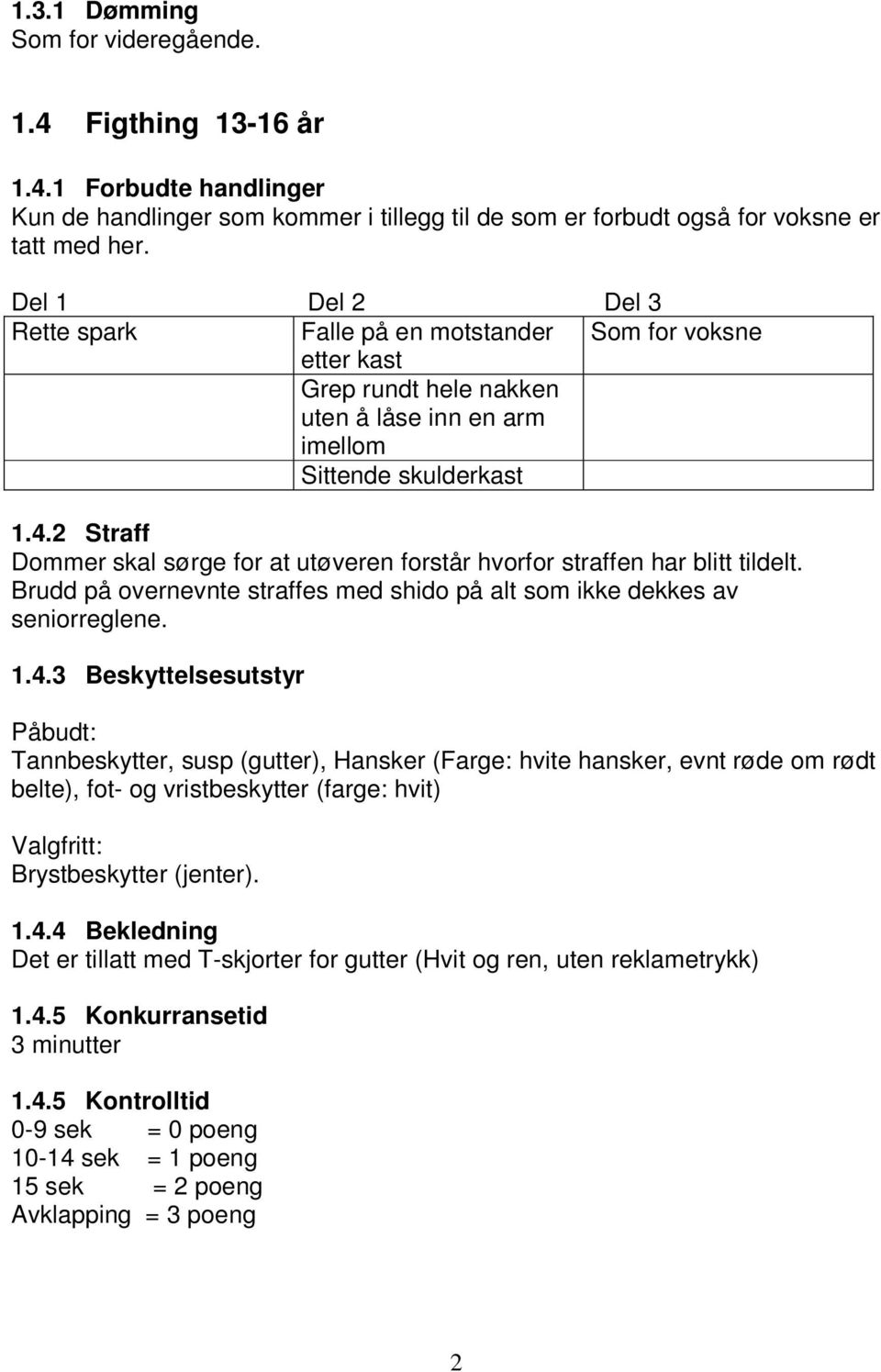 2 Straff Dommer skal sørge for at utøveren forstår hvorfor straffen har blitt tildelt. Brudd på overnevnte straffes med shido på alt som ikke dekkes av seniorreglene. 1.4.