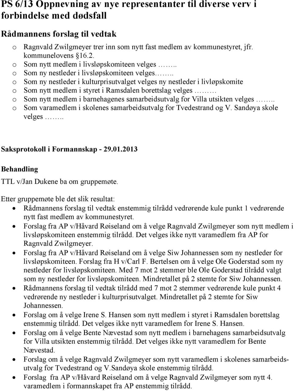 . o Som ny nestleder i kulturprisutvalget velges ny nestleder i livløpskomite o Som nytt medlem i styret i Ramsdalen borettslag velges o Som nytt medlem i barnehagenes samarbeidsutvalg for Villa