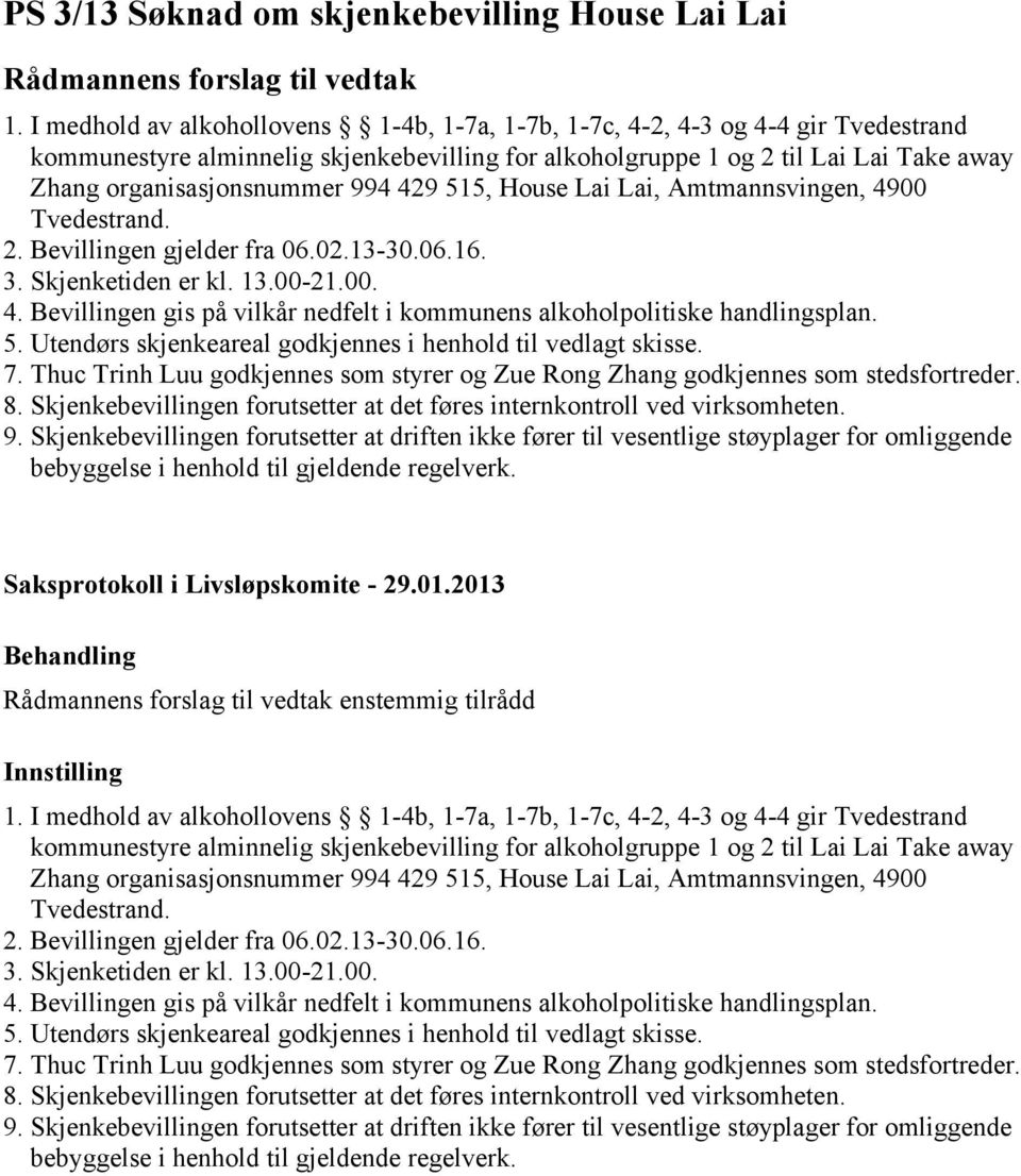 994 429 515, House Lai Lai, Amtmannsvingen, 4900 Tvedestrand. 2. Bevillingen gjelder fra 06.02.13-30.06.16. 3. Skjenketiden er kl. 13.00-21.00. 4. Bevillingen gis på vilkår nedfelt i kommunens alkoholpolitiske handlingsplan.