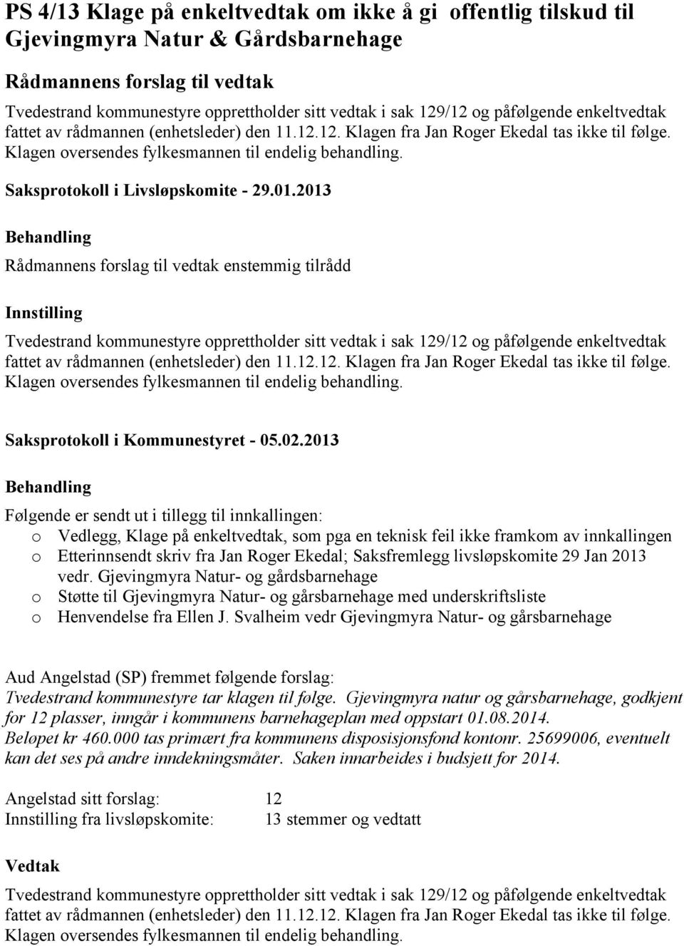 2013 enstemmig tilrådd Tvedestrand kommunestyre opprettholder sitt vedtak i sak 129/12 og påfølgende enkeltvedtak fattet av rådmannen (enhetsleder) den 11.12.12. Klagen fra Jan Roger Ekedal tas ikke til følge.