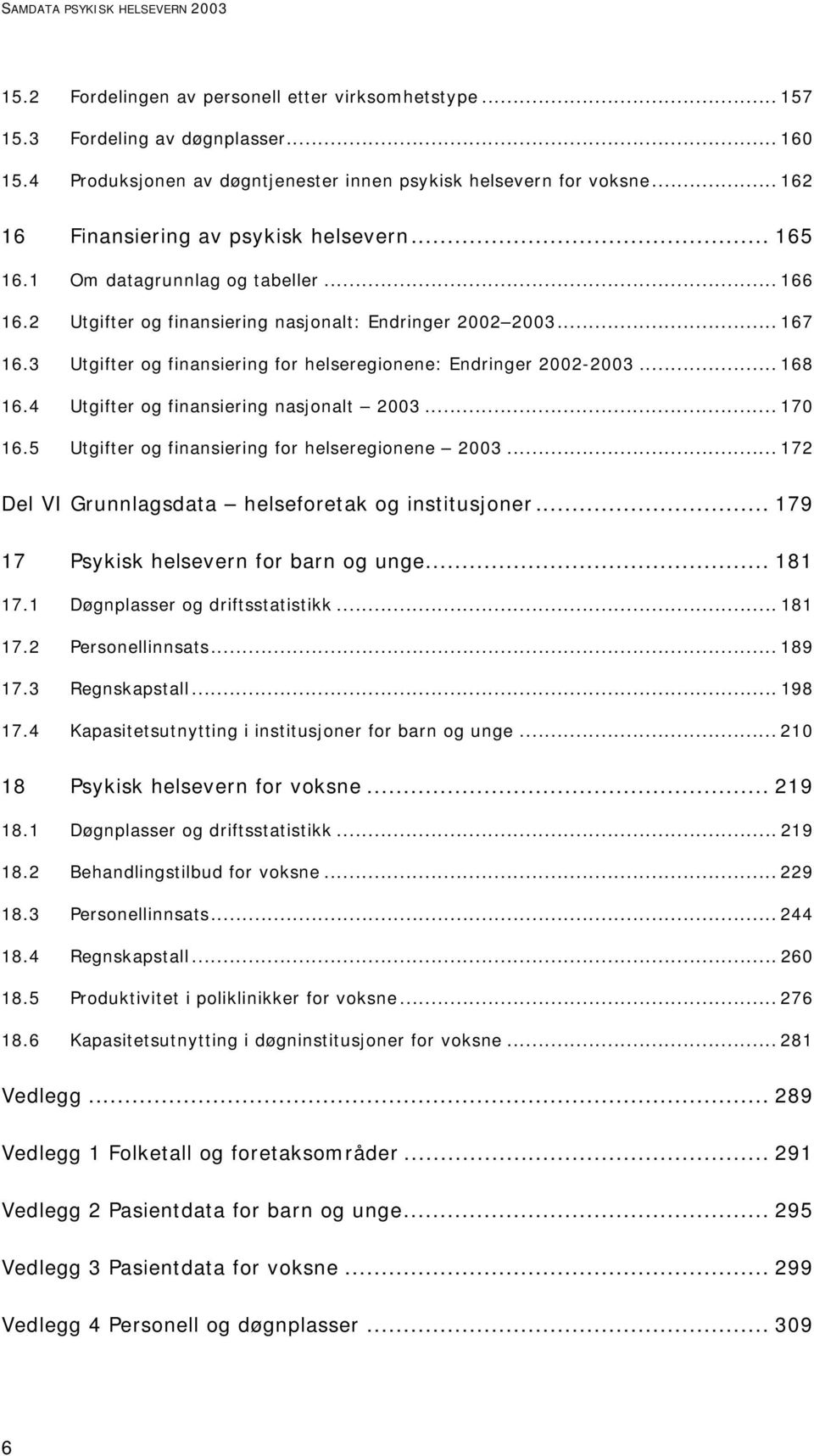 3 Utgifter og finansiering for helseregionene: Endringer 2002-2003... 168 16.4 Utgifter og finansiering nasjonalt 2003... 170 16.5 Utgifter og finansiering for helseregionene 2003.