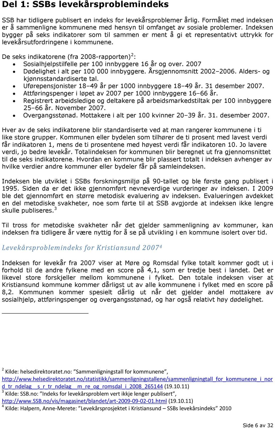 De seks indikatorene (fra 2008-rapporten) 2 : Sosialhjelpstilfelle per 100 innbyggere 16 år og over. 2007 Dødelighet i alt per 100 000 innbyggere. Årsgjennomsnitt 2002 2006.