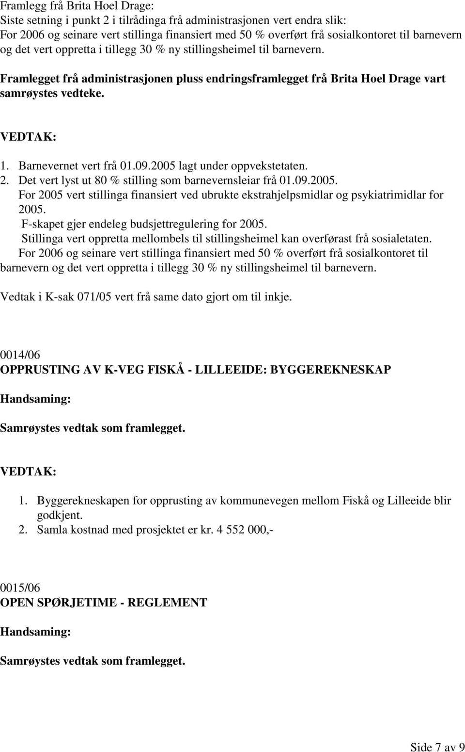 Barnevernet vert frå 01.09.2005 lagt under oppvekstetaten. 2. Det vert lyst ut 80 % stilling som barnevernsleiar frå 01.09.2005. For 2005 vert stillinga finansiert ved ubrukte ekstrahjelpsmidlar og psykiatrimidlar for 2005.