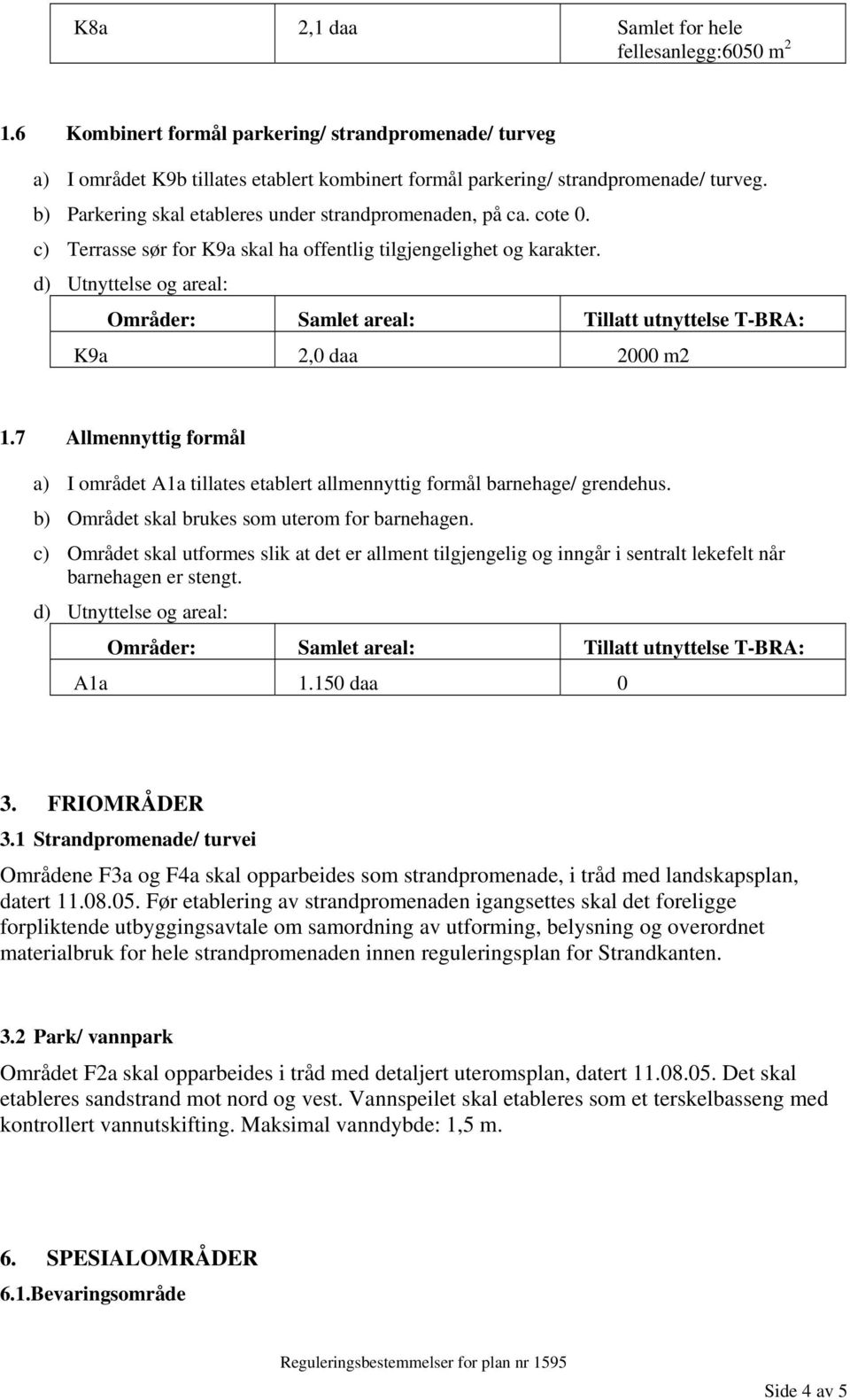 7 Allmennyttig formål a) I området A1a tillates etablert allmennyttig formål barnehage/ grendehus. b) Området skal brukes som uterom for barnehagen.