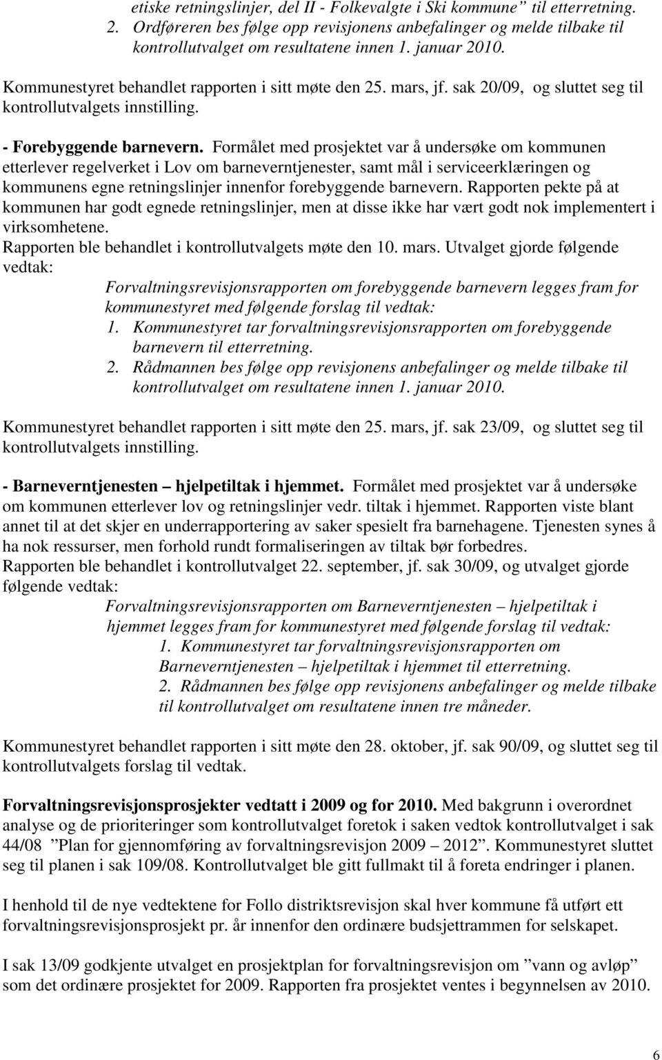 Formålet med prosjektet var å undersøke om kommunen etterlever regelverket i Lov om barneverntjenester, samt mål i serviceerklæringen og kommunens egne retningslinjer innenfor forebyggende barnevern.