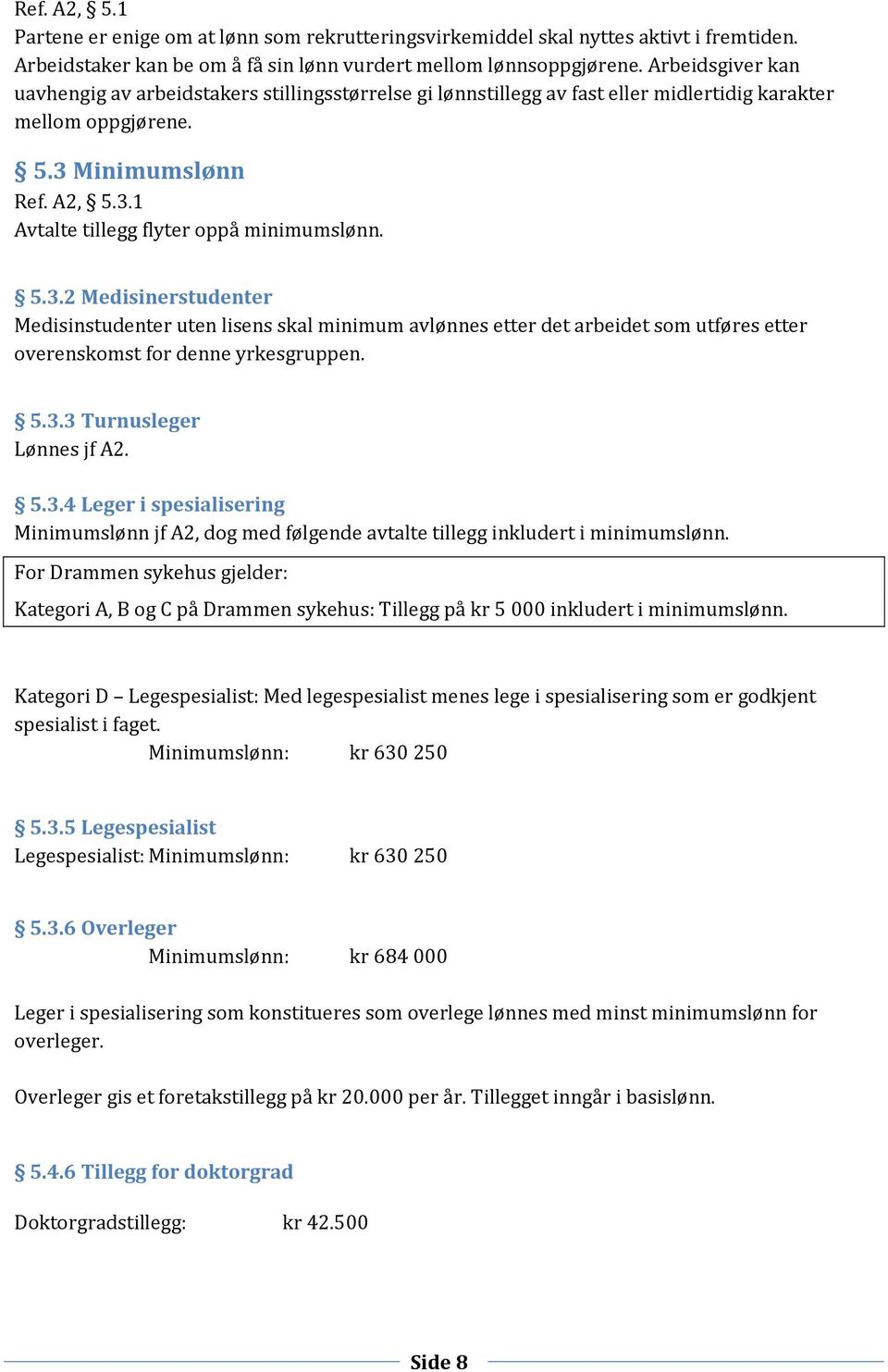 5.3.2 Medisinerstudenter Medisinstudenter uten lisens skal minimum avlønnes etter det arbeidet som utføres etter overenskomst for denne yrkesgruppen. 5.3.3 Turnusleger Lønnes jf A2. 5.3.4 Leger i spesialisering Minimumslønn jf A2, dog med følgende avtalte tillegg inkludert i minimumslønn.