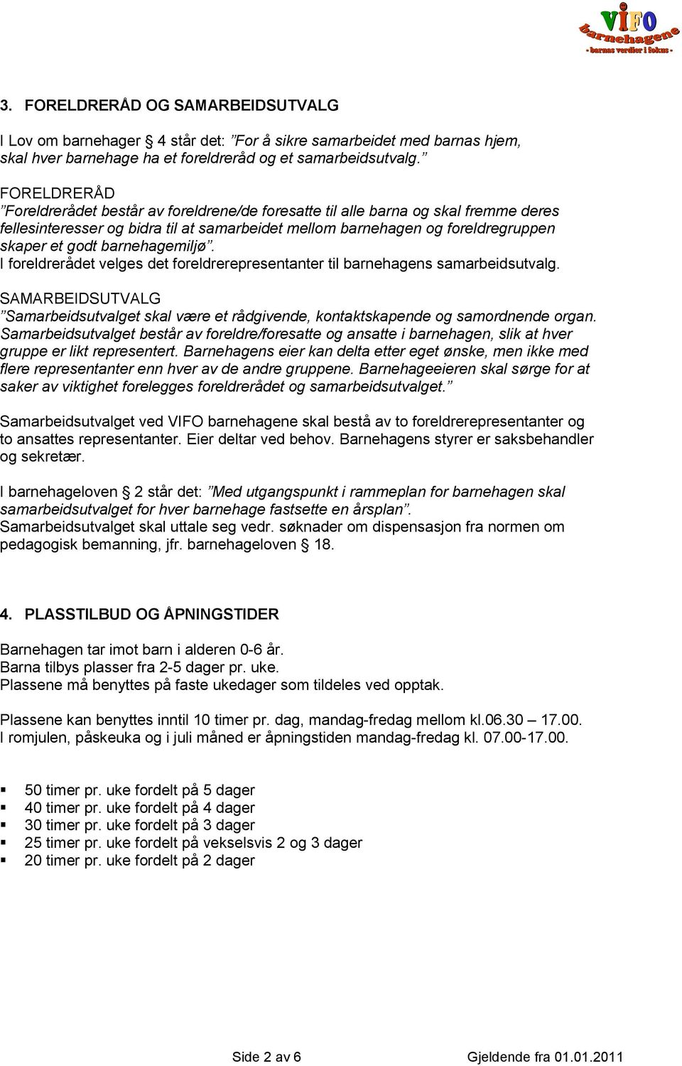 barnehagemiljø. I foreldrerådet velges det foreldrerepresentanter til barnehagens samarbeidsutvalg. SAMARBEIDSUTVALG Samarbeidsutvalget skal være et rådgivende, kontaktskapende og samordnende organ.