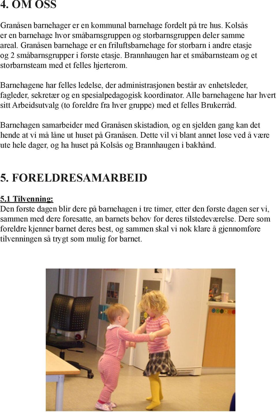 Barnehagene har felles ledelse, der administrasjonen består av enhetsleder, fagleder, sekretær og en spesialpedagogisk koordinator.