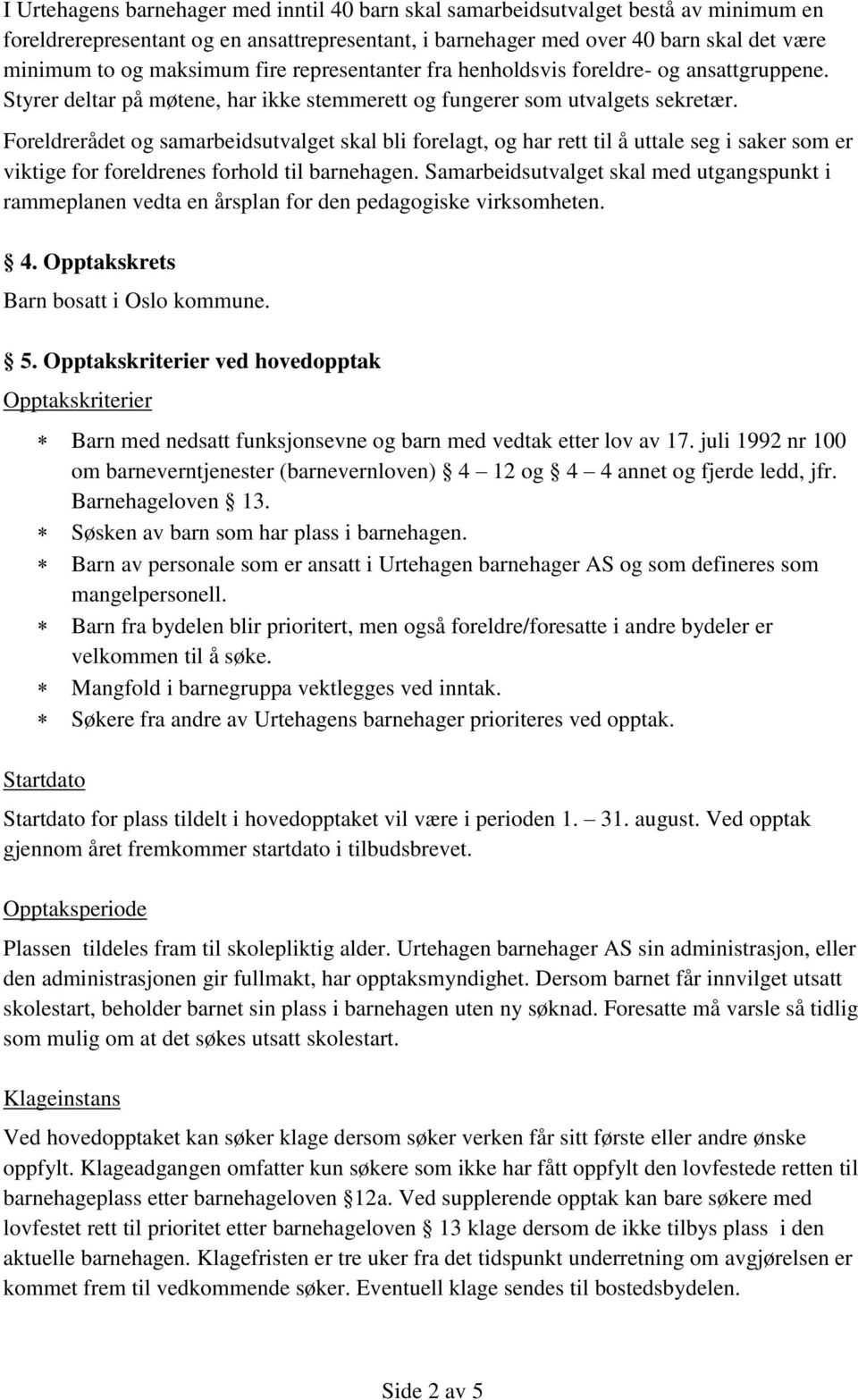 Foreldrerådet og samarbeidsutvalget skal bli forelagt, og har rett til å uttale seg i saker som er viktige for foreldrenes forhold til barnehagen.