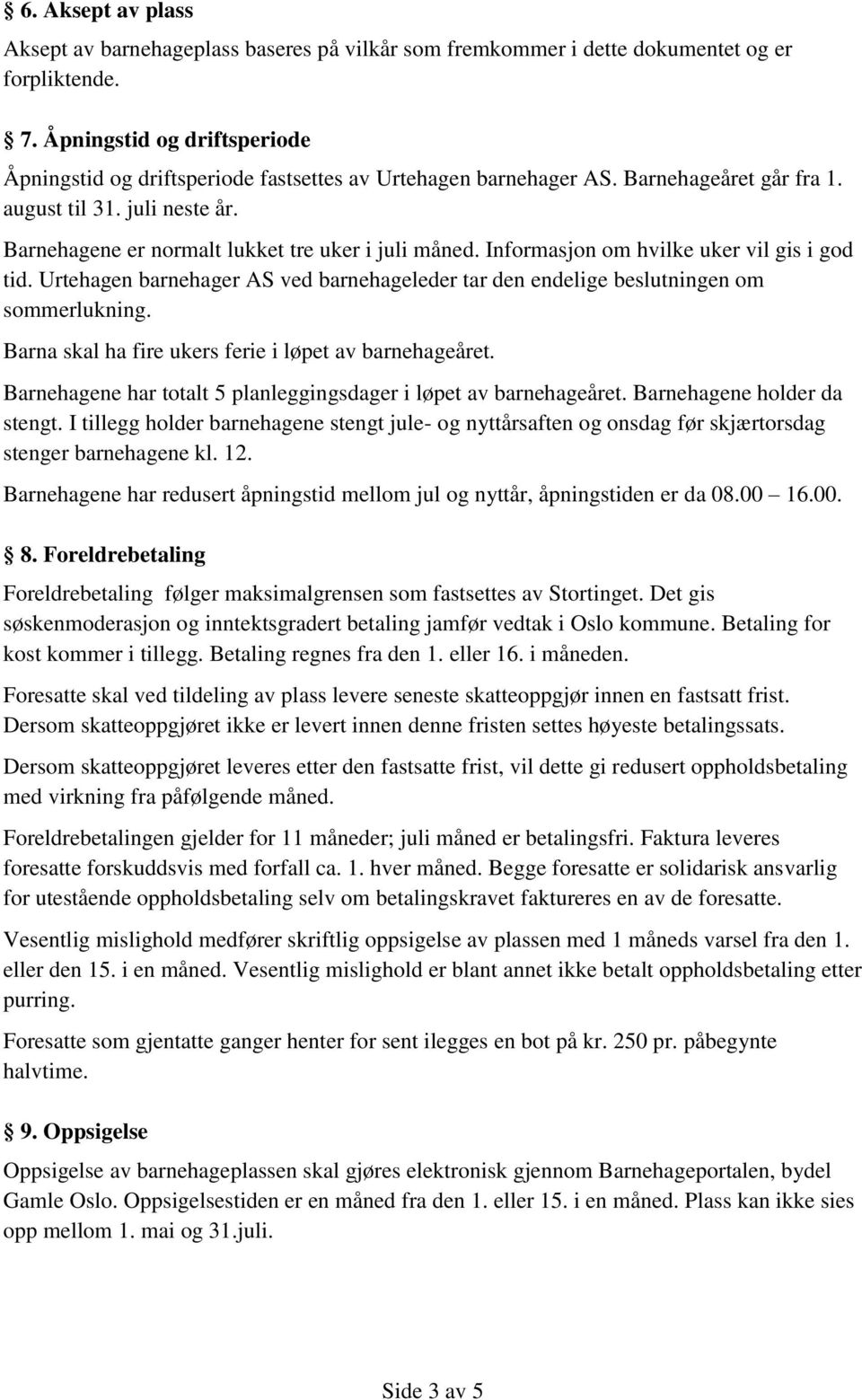 Barnehagene er normalt lukket tre uker i juli måned. Informasjon om hvilke uker vil gis i god tid. Urtehagen barnehager AS ved barnehageleder tar den endelige beslutningen om sommerlukning.