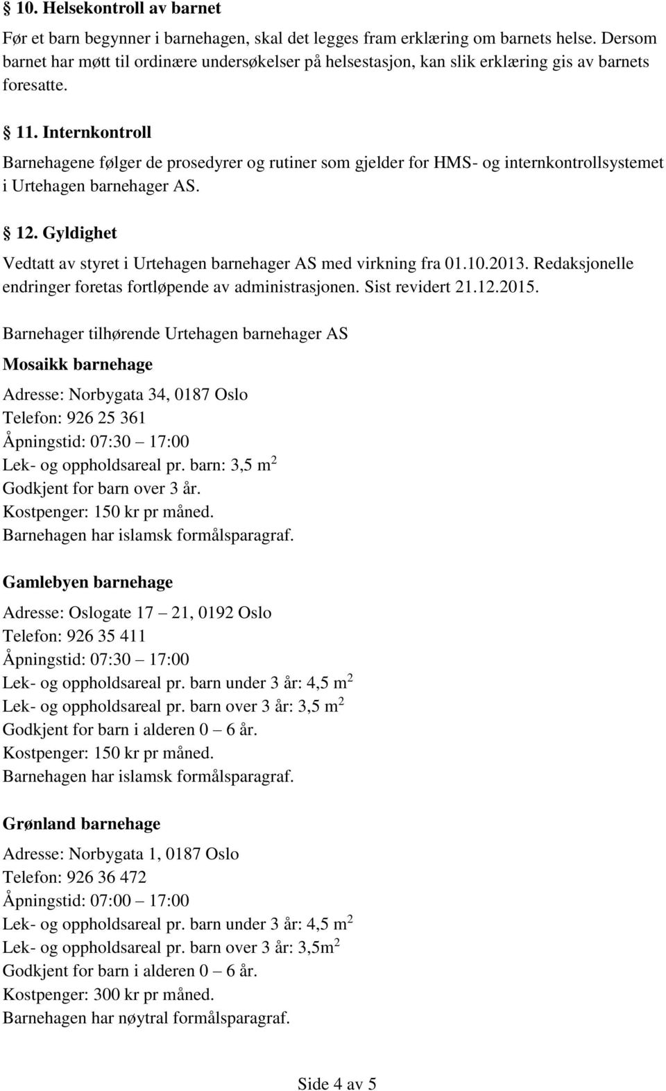 Internkontroll Barnehagene følger de prosedyrer og rutiner som gjelder for HMS- og internkontrollsystemet i Urtehagen barnehager AS. 12.