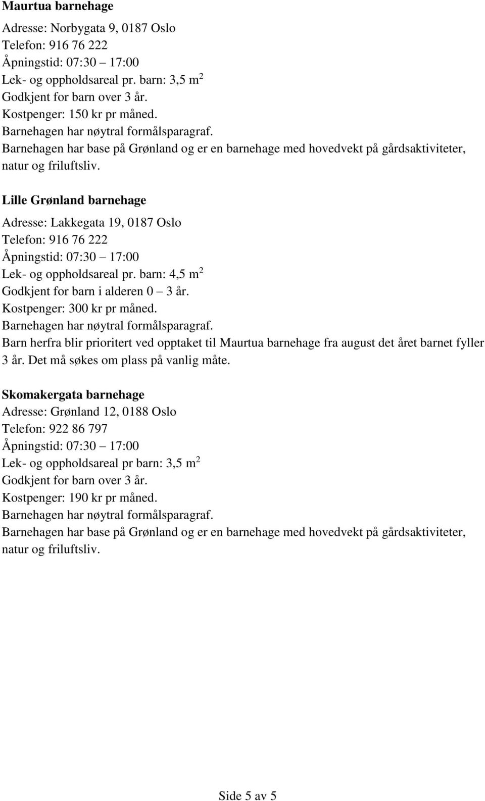 Lille Grønland barnehage Adresse: Lakkegata 19, 0187 Oslo Telefon: 916 76 222 Lek- og oppholdsareal pr. barn: 4,5 m 2 Godkjent for barn i alderen 0 3 år. Kostpenger: 300 kr pr måned.