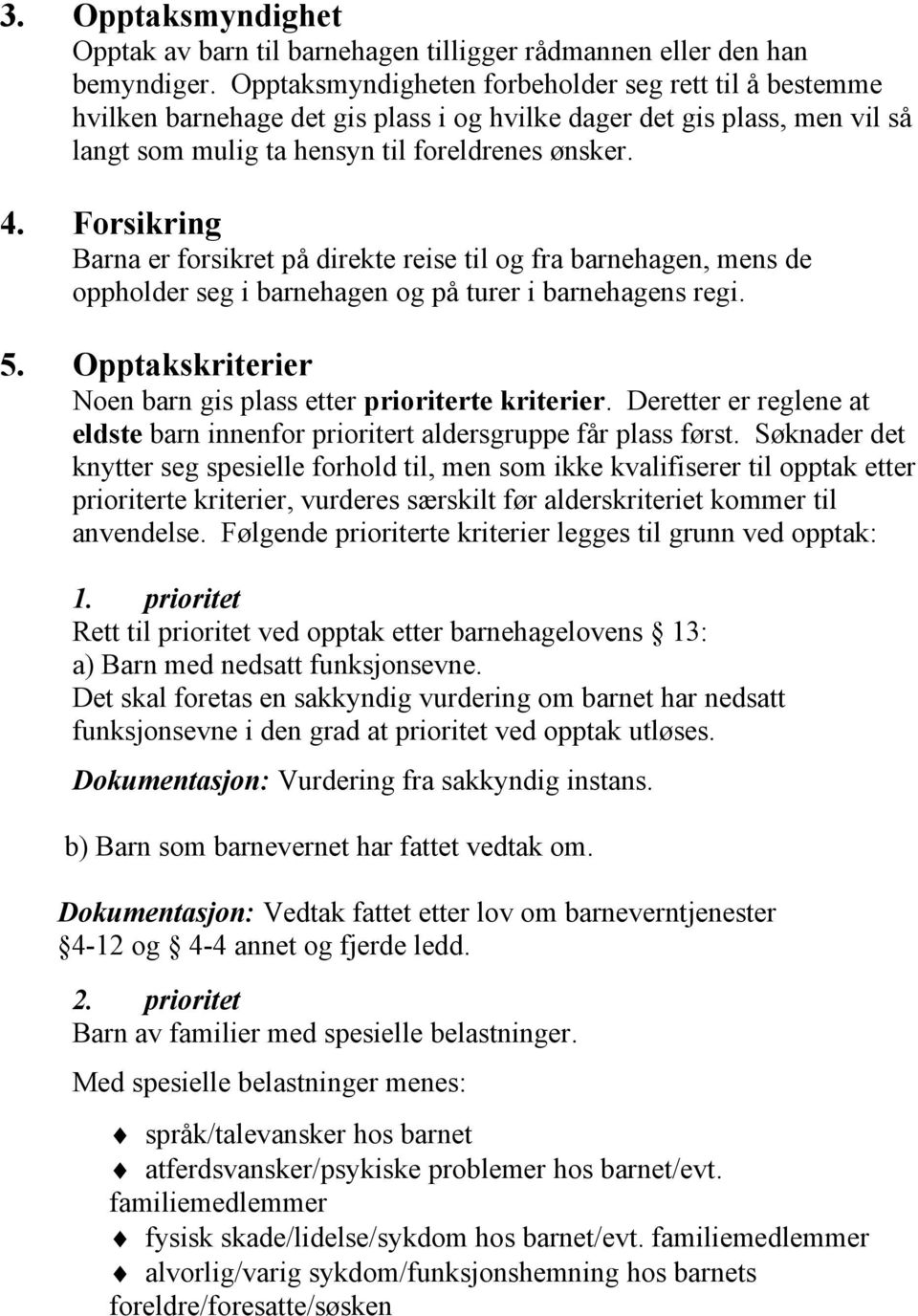 Forsikring Barna er forsikret på direkte reise til og fra barnehagen, mens de oppholder seg i barnehagen og på turer i barnehagens regi. 5.