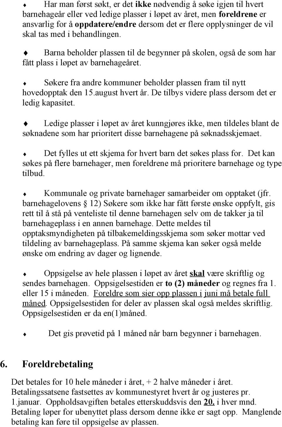 Søkere fra andre kommuner beholder plassen fram til nytt hovedopptak den 15.august hvert år. De tilbys videre plass dersom det er ledig kapasitet.