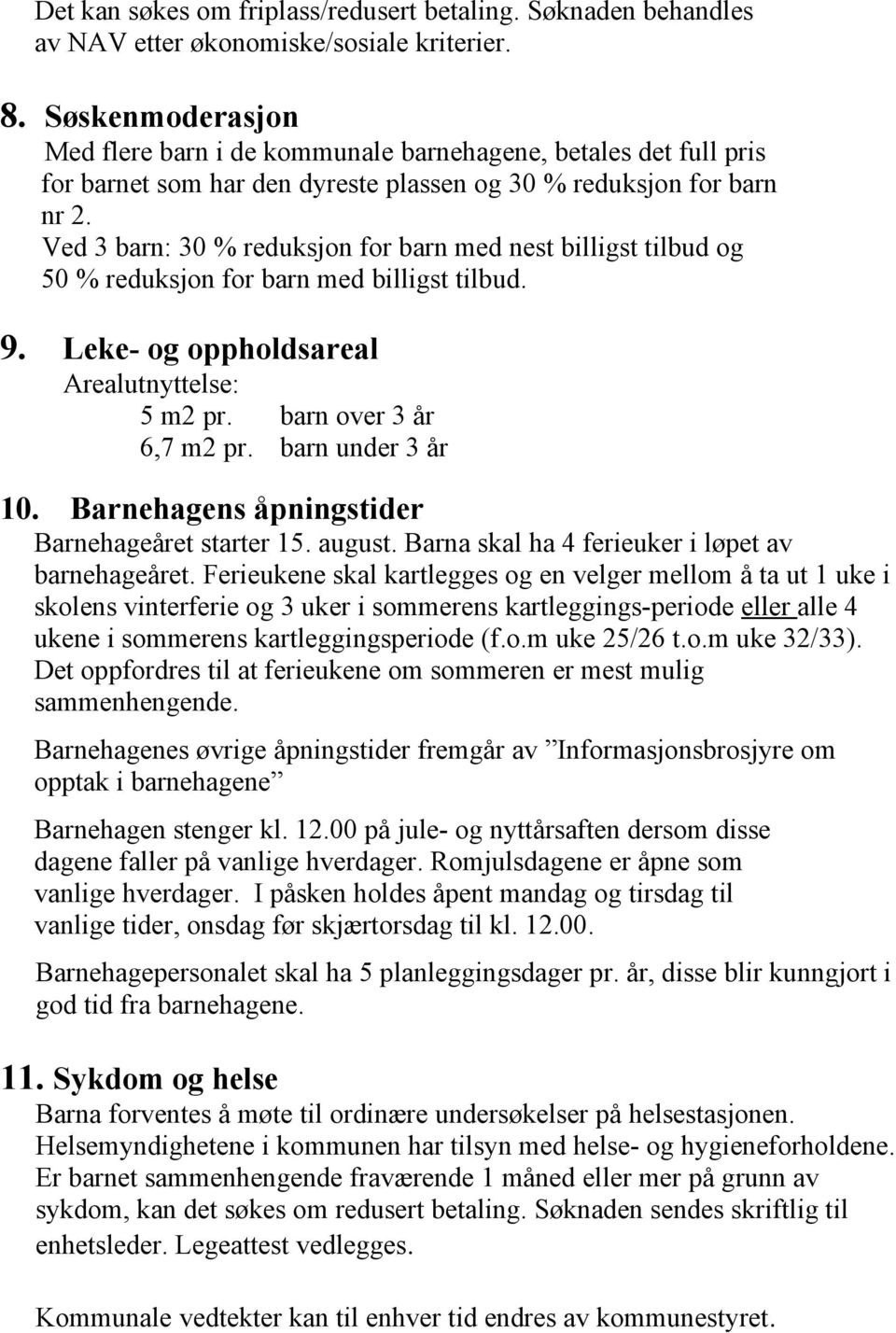 Ved 3 barn: 30 % reduksjon for barn med nest billigst tilbud og 50 % reduksjon for barn med billigst tilbud. 9. Leke- og oppholdsareal Arealutnyttelse: 5 m2 pr. barn over 3 år 6,7 m2 pr.