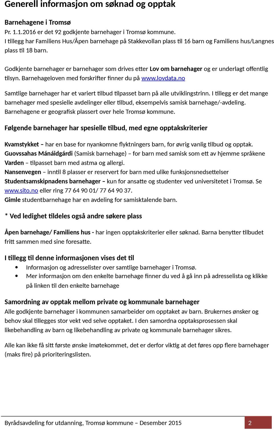 Godkjente barnehager er barnehager som drives etter Lov om barnehager og er underlagt offentlig tilsyn. Barnehageloven med forskrifter finner du på www.lovdata.