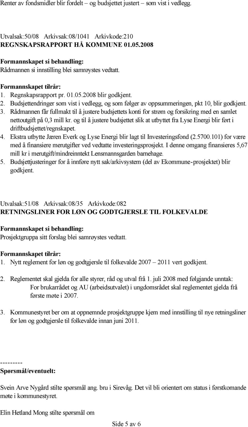 Budsjettendringer som vist i vedlegg, og som følger av oppsummeringen, pkt 10, blir godkjent. 3.