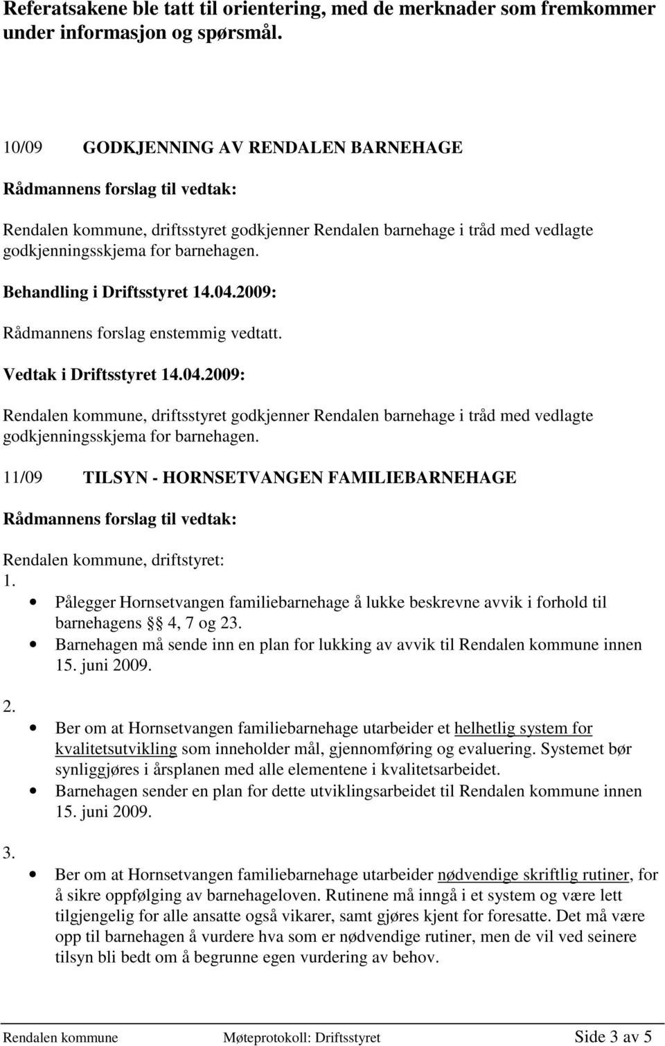 Vedtak i Driftsstyret 14.04.2009: Rendalen kommune, driftsstyret godkjenner Rendalen barnehage i tråd med vedlagte godkjenningsskjema for barnehagen.