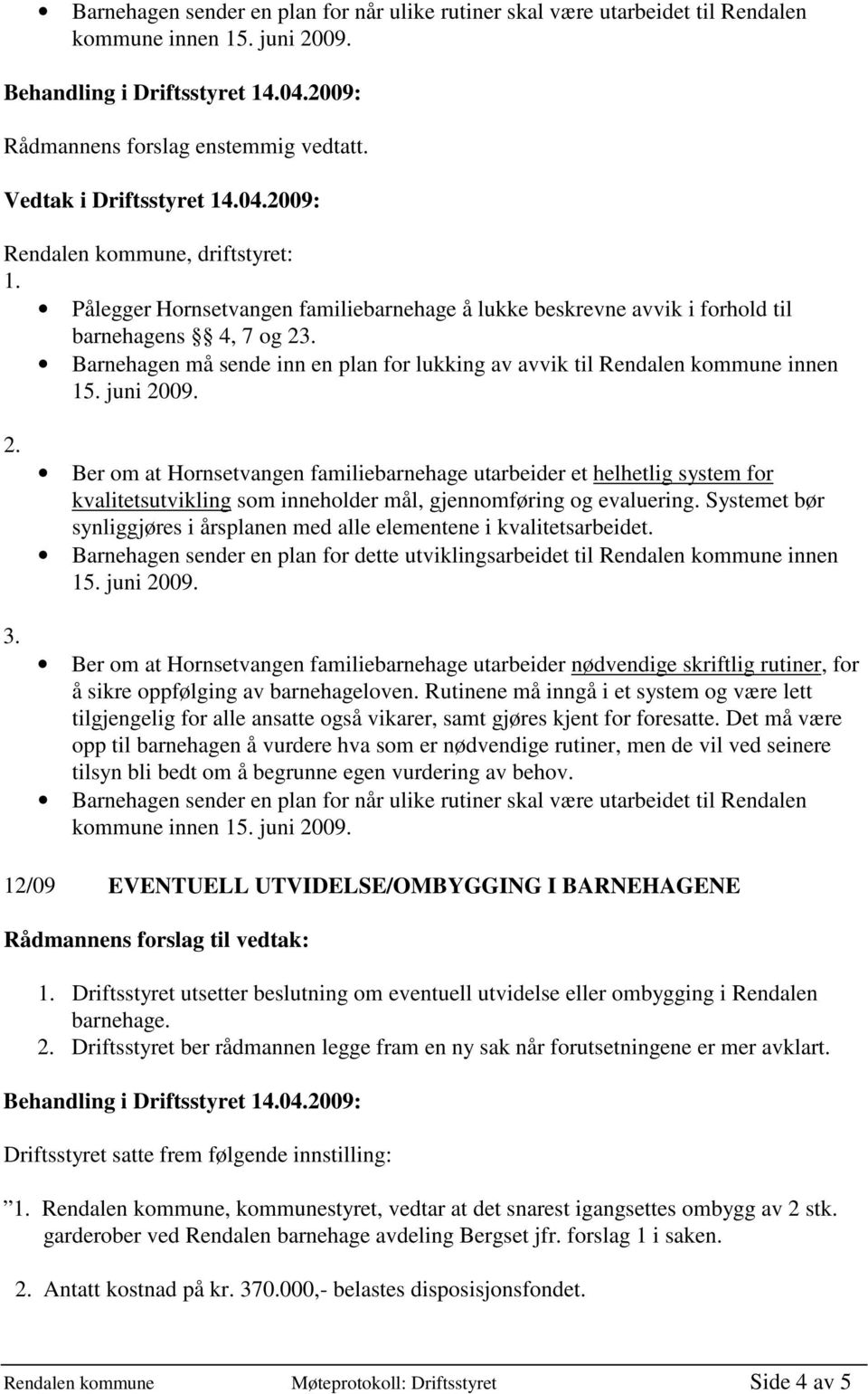 Barnehagen må sende inn en plan for lukking av avvik til Rendalen kommune innen 2. 3.