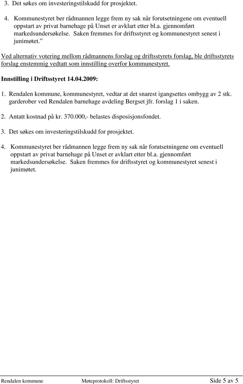 Ved alternativ votering mellom rådmannens forslag og driftsstyrets forslag, ble driftsstyrets forslag enstemmig vedtatt som innstilling overfor kommunestyret. Innstilling i Driftsstyret 14.04.2009: 1.