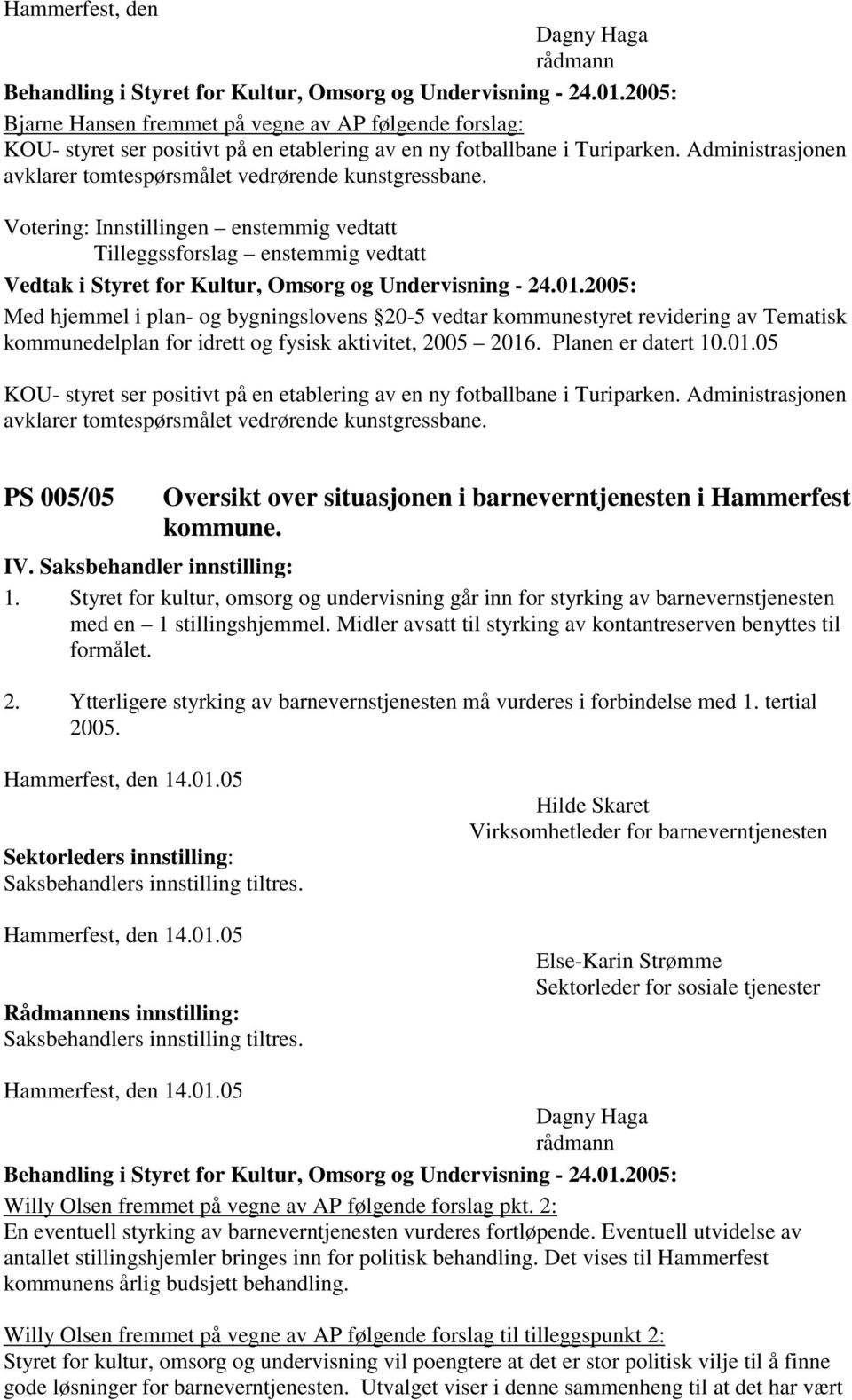 Votering: Innstillingen enstemmig vedtatt Tilleggssforslag enstemmig vedtatt Med hjemmel i plan- og bygningslovens 20-5 vedtar kommunestyret revidering av Tematisk kommunedelplan for idrett og fysisk