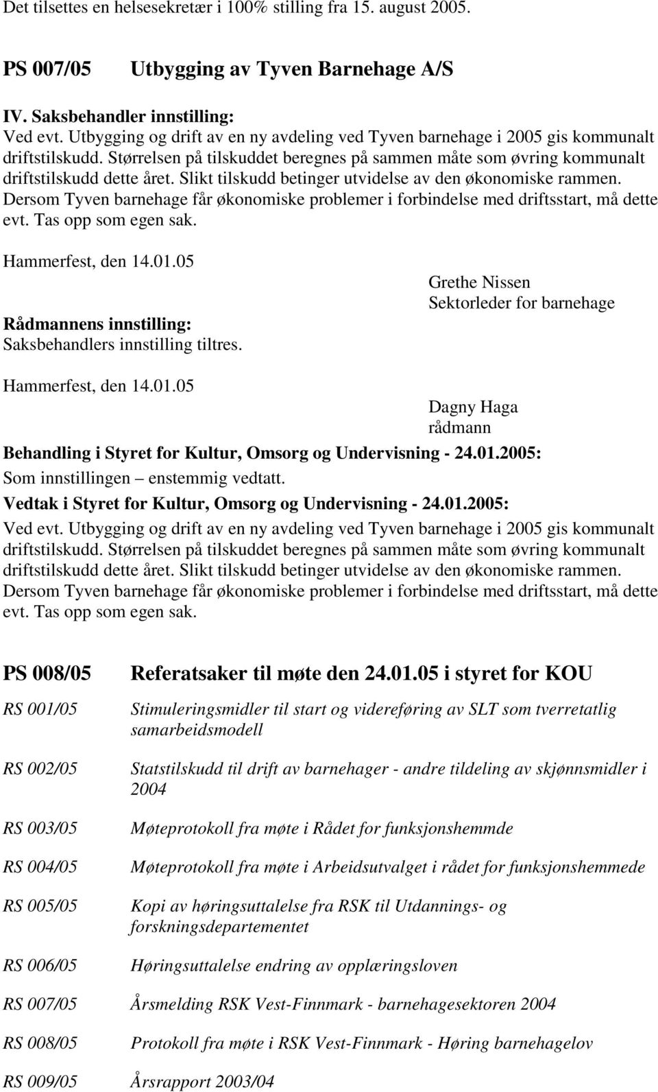 Slikt tilskudd betinger utvidelse av den økonomiske rammen. Dersom Tyven barnehage får økonomiske problemer i forbindelse med driftsstart, må dette evt. Tas opp som egen sak.