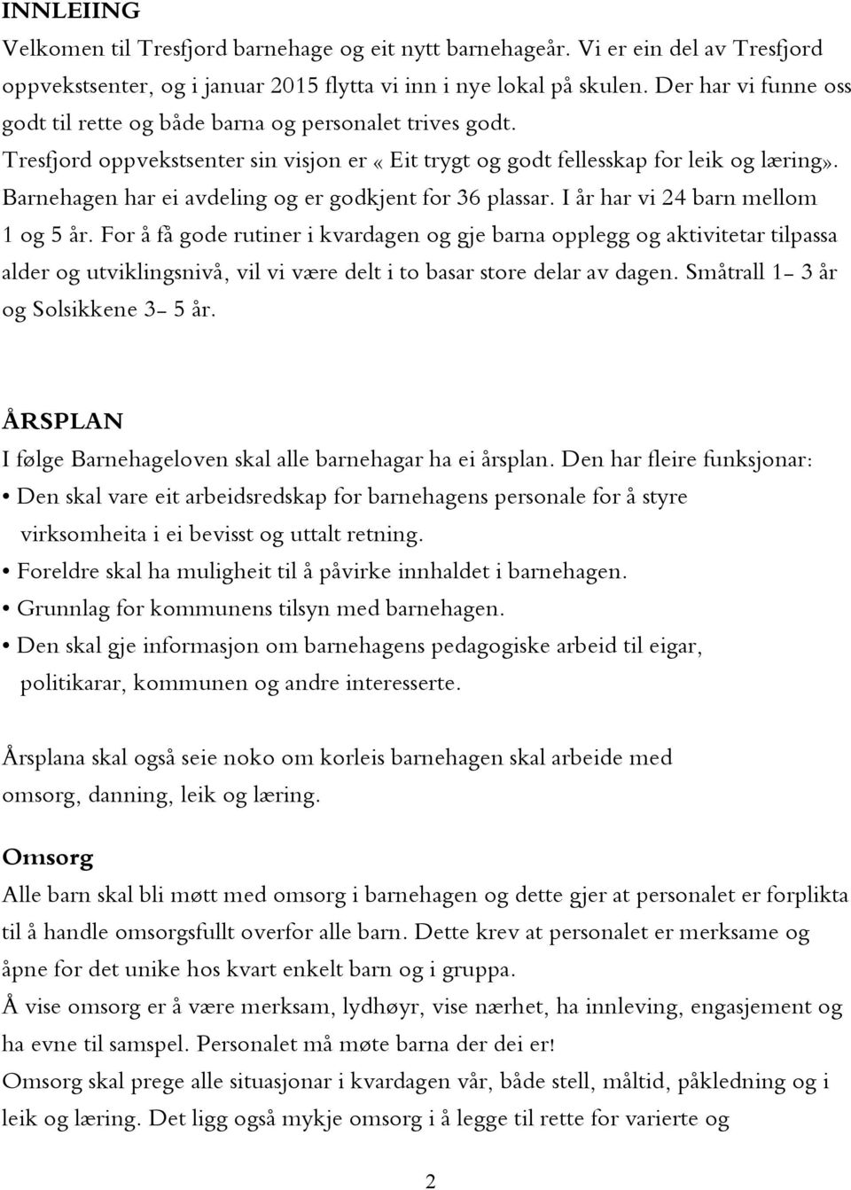 Barnehagen har ei avdeling og er godkjent for 36 plassar. I år har vi 24 barn mellom 1 og 5 år.