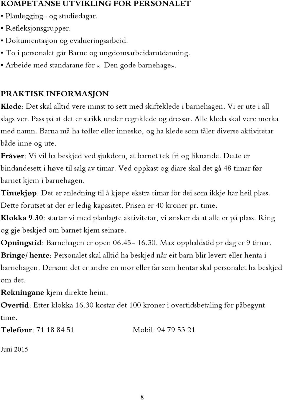 Pass på at det er strikk under regnklede og dressar. Alle kleda skal vere merka med namn. Barna må ha tøfler eller innesko, og ha klede som tåler diverse aktivitetar både inne og ute.