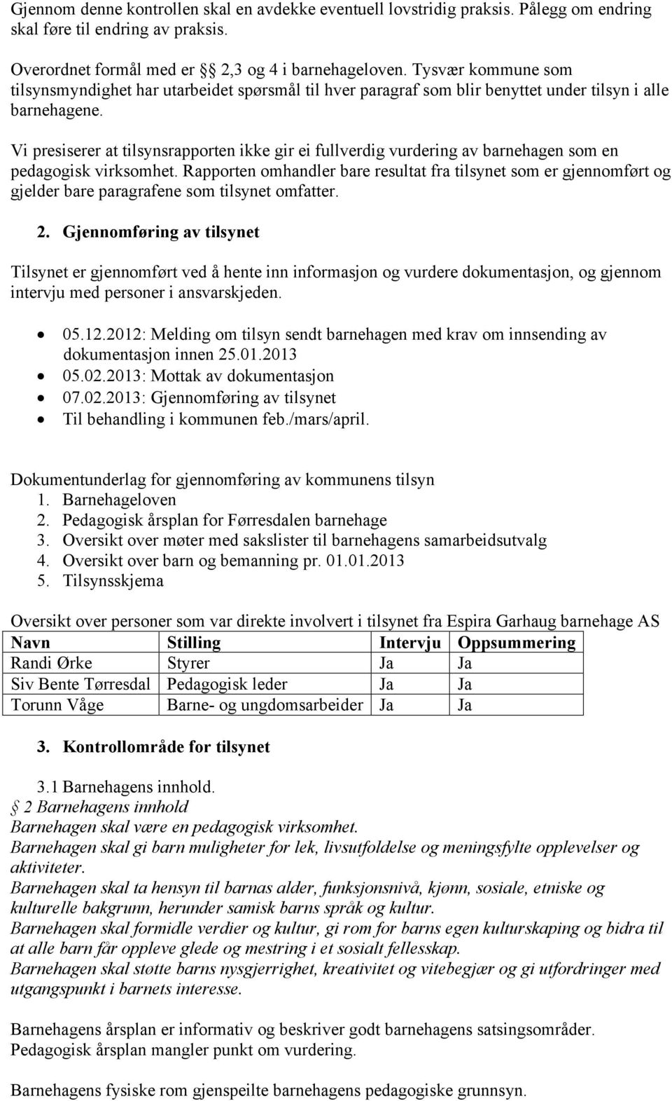 Vi presiserer at tilsynsrapporten ikke gir ei fullverdig vurdering av barnehagen som en pedagogisk virksomhet.