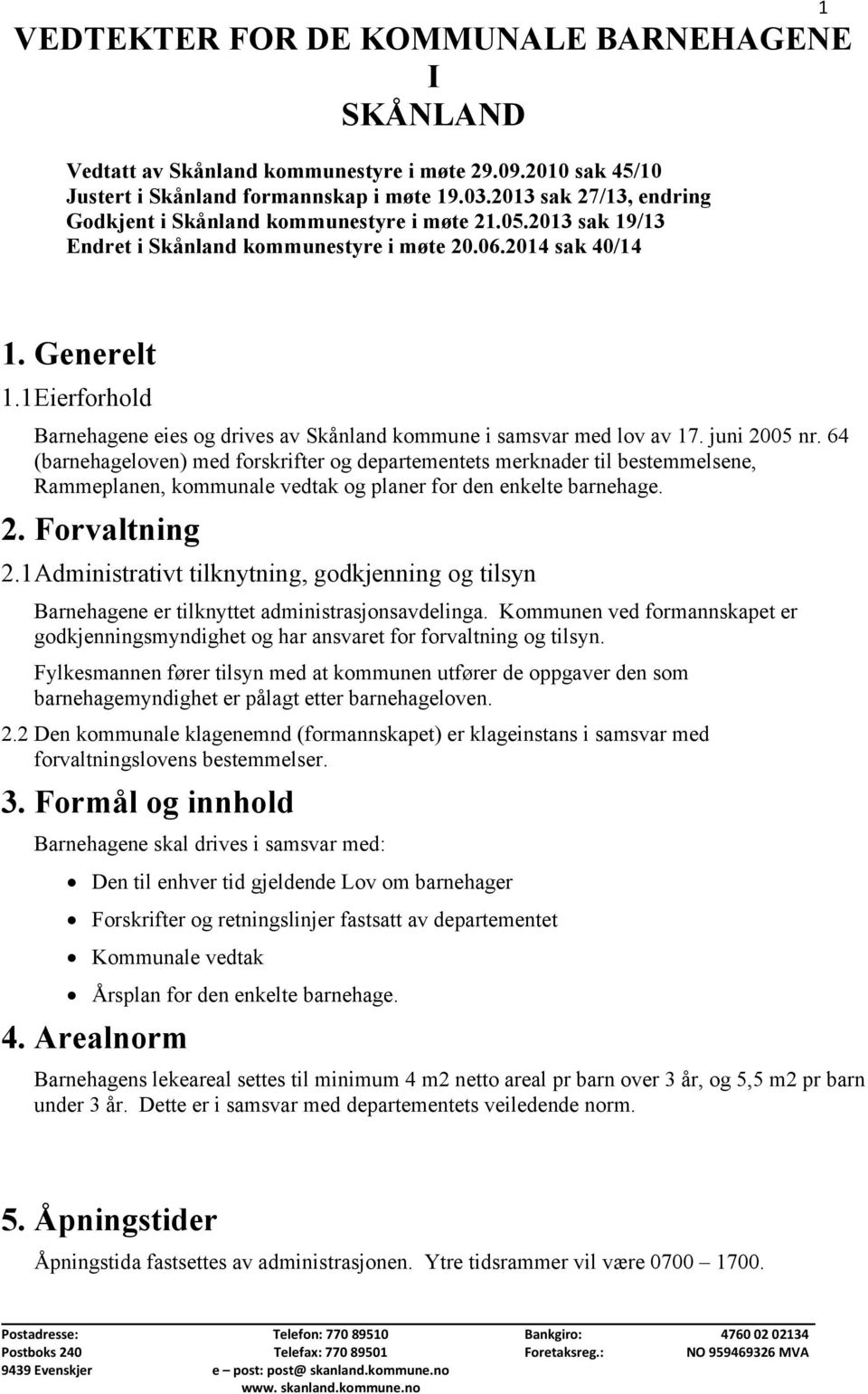 1Eierforhold Barnehagene eies og drives av Skånland kommune i samsvar med lov av 17. juni 2005 nr.