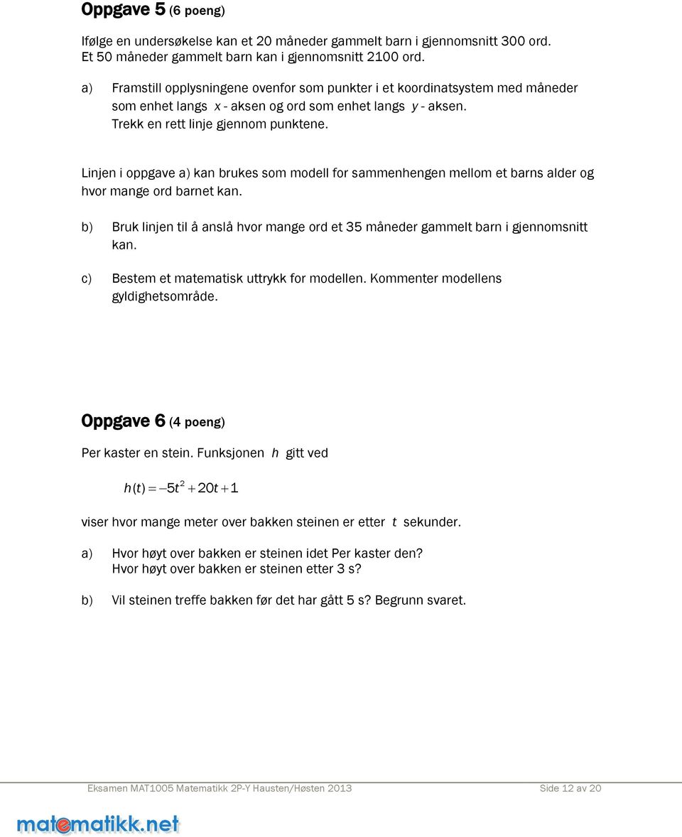 Linjen i oppgave a) kan brukes som modell for sammenhengen mellom et barns alder og hvor mange ord barnet kan. b) Bruk linjen til å anslå hvor mange ord et 35 måneder gammelt barn i gjennomsnitt kan.