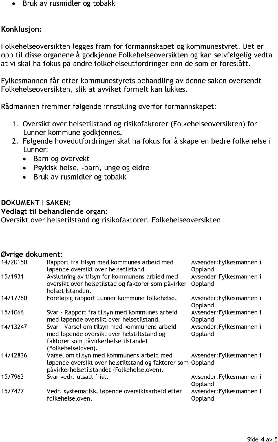 Fylkesmannen får etter kommunestyrets behandling av denne saken oversendt Folkehelseoversikten, slik at avviket formelt kan lukkes. Rådmannen fremmer følgende innstilling overfor formannskapet: 1.