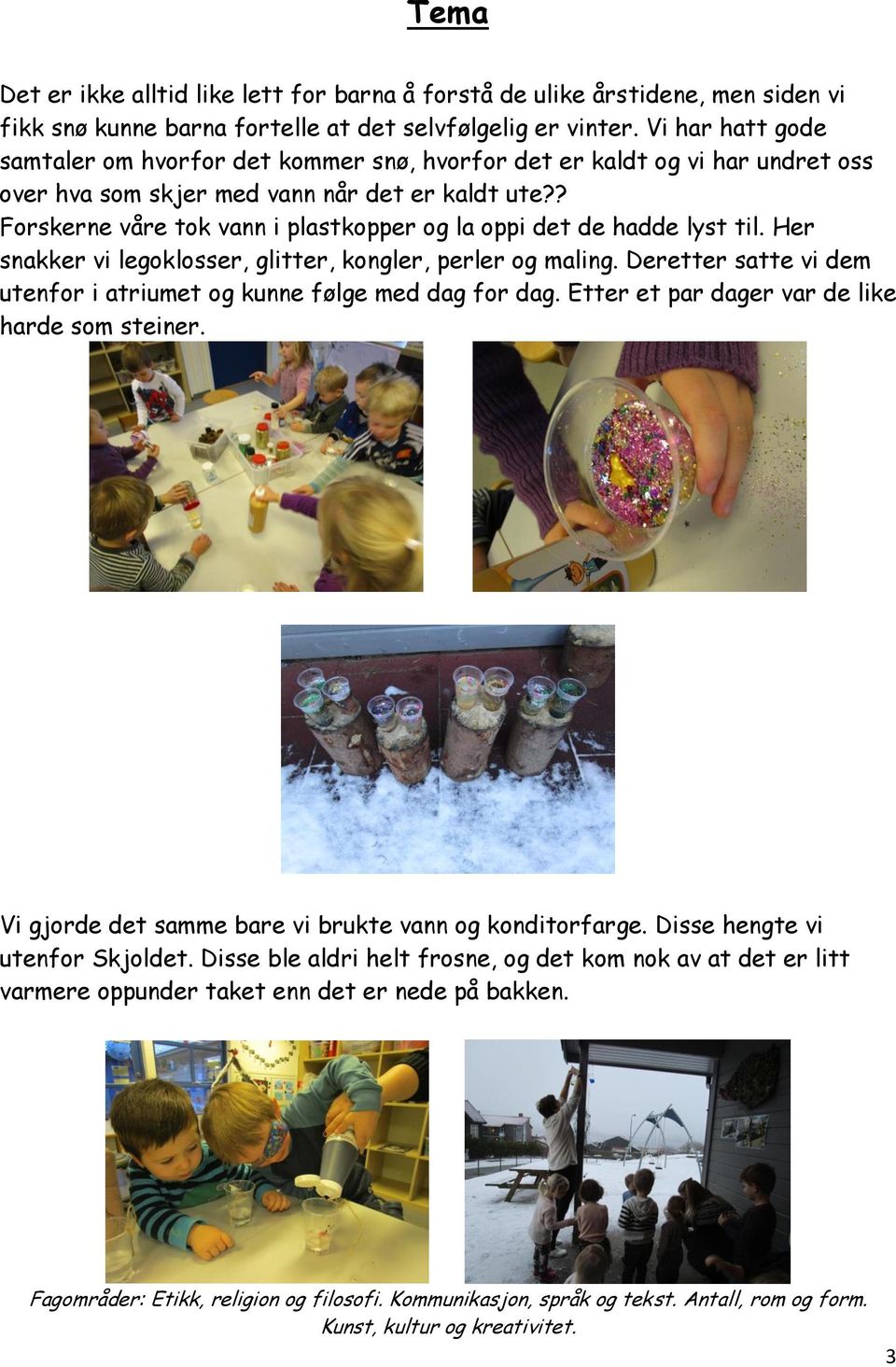 ? Forskerne våre tok vann i plastkopper og la oppi det de hadde lyst til. Her snakker vi legoklosser, glitter, kongler, perler og maling.