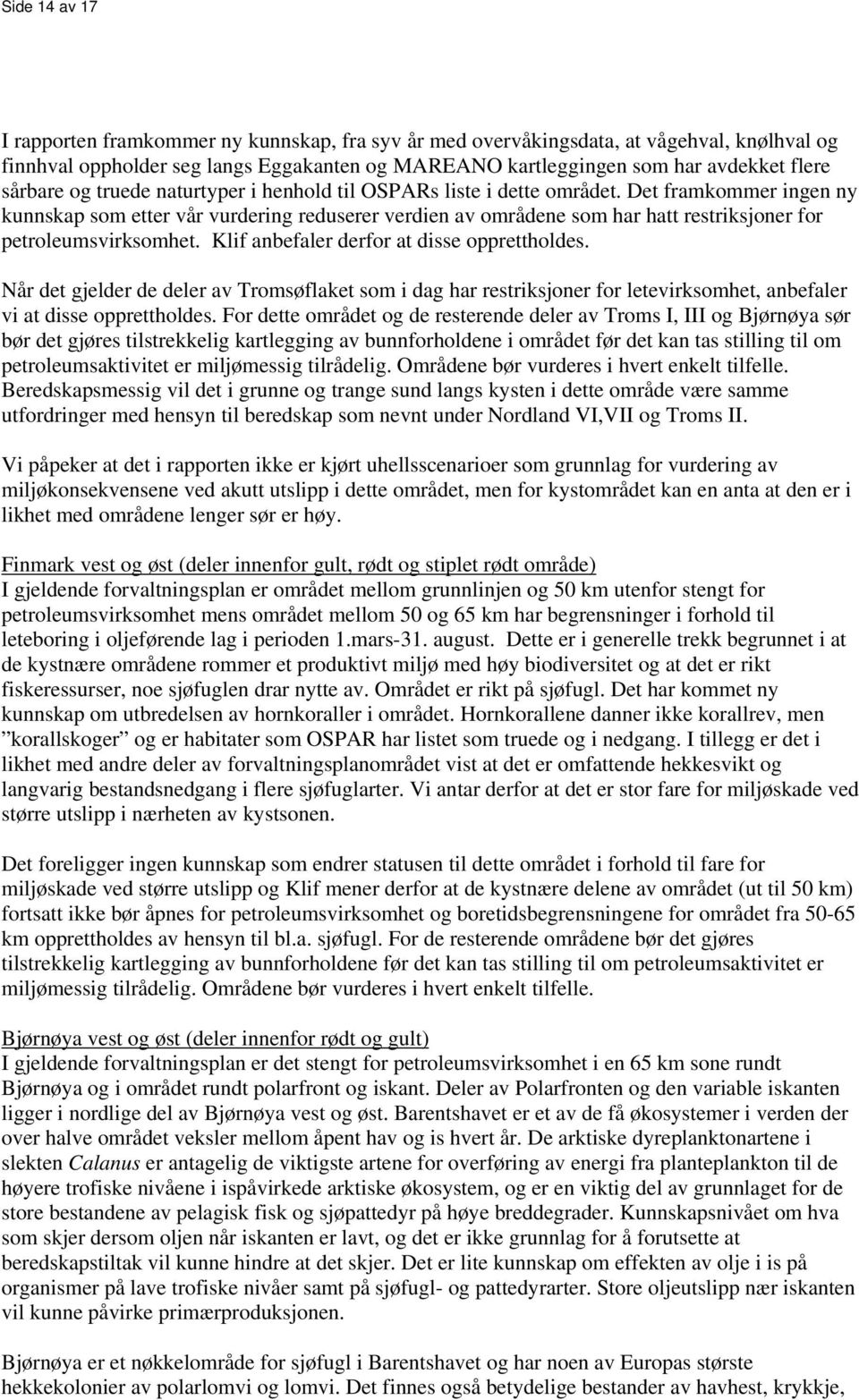 Det framkommer ingen ny kunnskap som etter vår vurdering reduserer verdien av områdene som har hatt restriksjoner for petroleumsvirksomhet. Klif anbefaler derfor at disse opprettholdes.