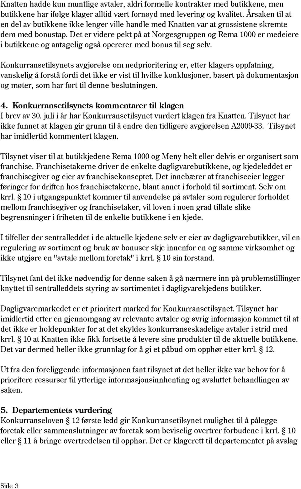 Det er videre pekt på at Norgesgruppen og Rema 1000 er medeiere i butikkene og antagelig også opererer med bonus til seg selv.