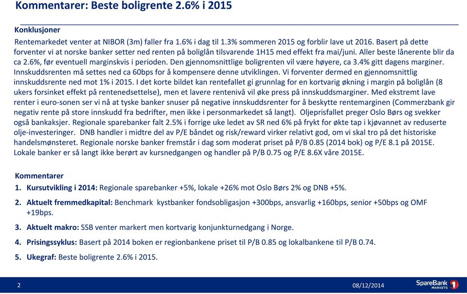 Den gjennomsnittlige boligrenten vil være høyere, ca 3.4% gitt dagens marginer. Innskuddsrenten må settes ned ca 60bps for å kompensere denne utviklingen.