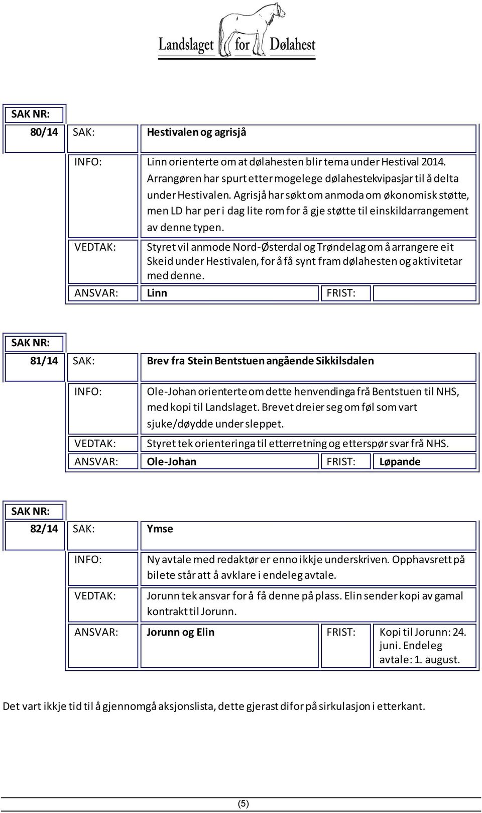 Styret vil anmode Nord-Østerdal og Trøndelag om å arrangere eit Skeid under Hestivalen, for å få synt fram dølahesten og aktivitetar med denne.