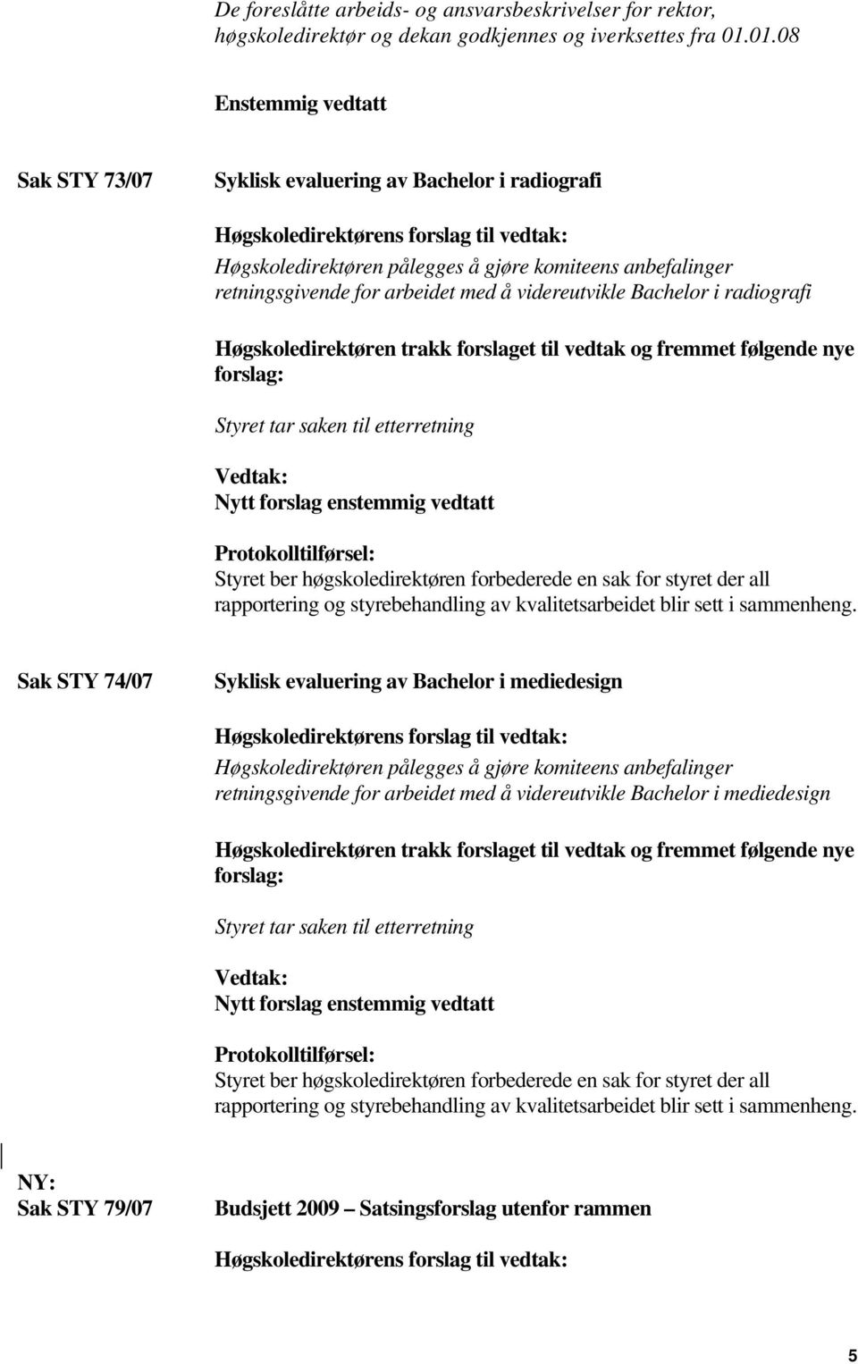 Høgskoledirektøren trakk forslaget til vedtak og fremmet følgende nye forslag: Styret tar saken til etterretning Vedtak: Nytt forslag enstemmig vedtatt Protokolltilførsel: Styret ber