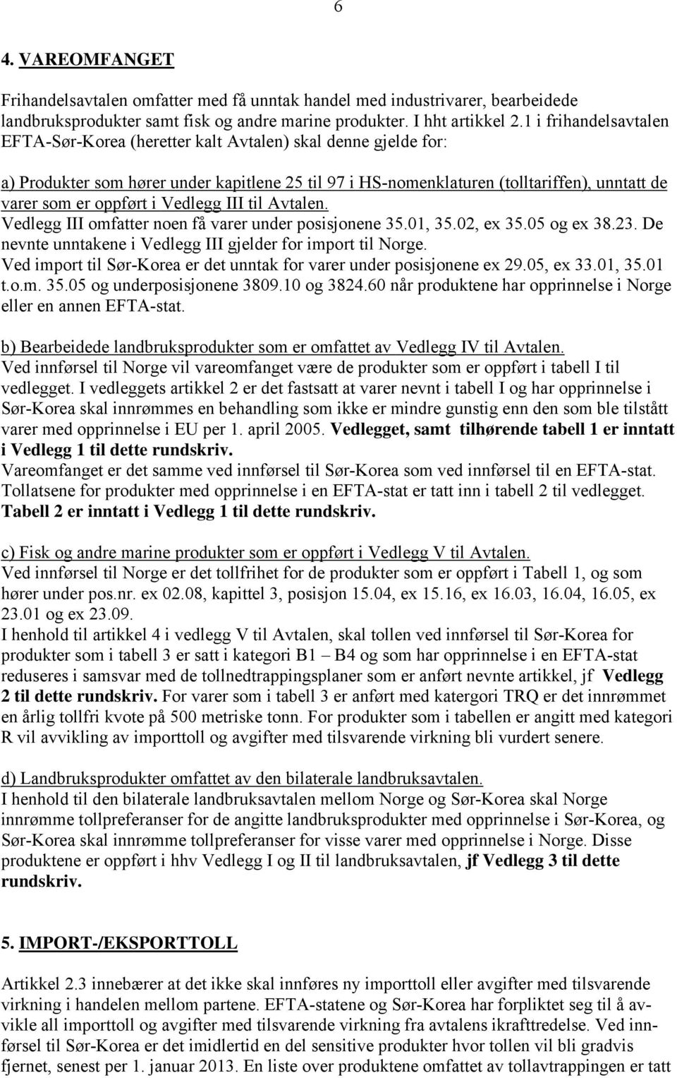 i Vedlegg III til Avtalen. Vedlegg III omfatter noen få varer under posisjonene 35.01, 35.02, ex 35.05 og ex 38.23. De nevnte unntakene i Vedlegg III gjelder for import til Norge.