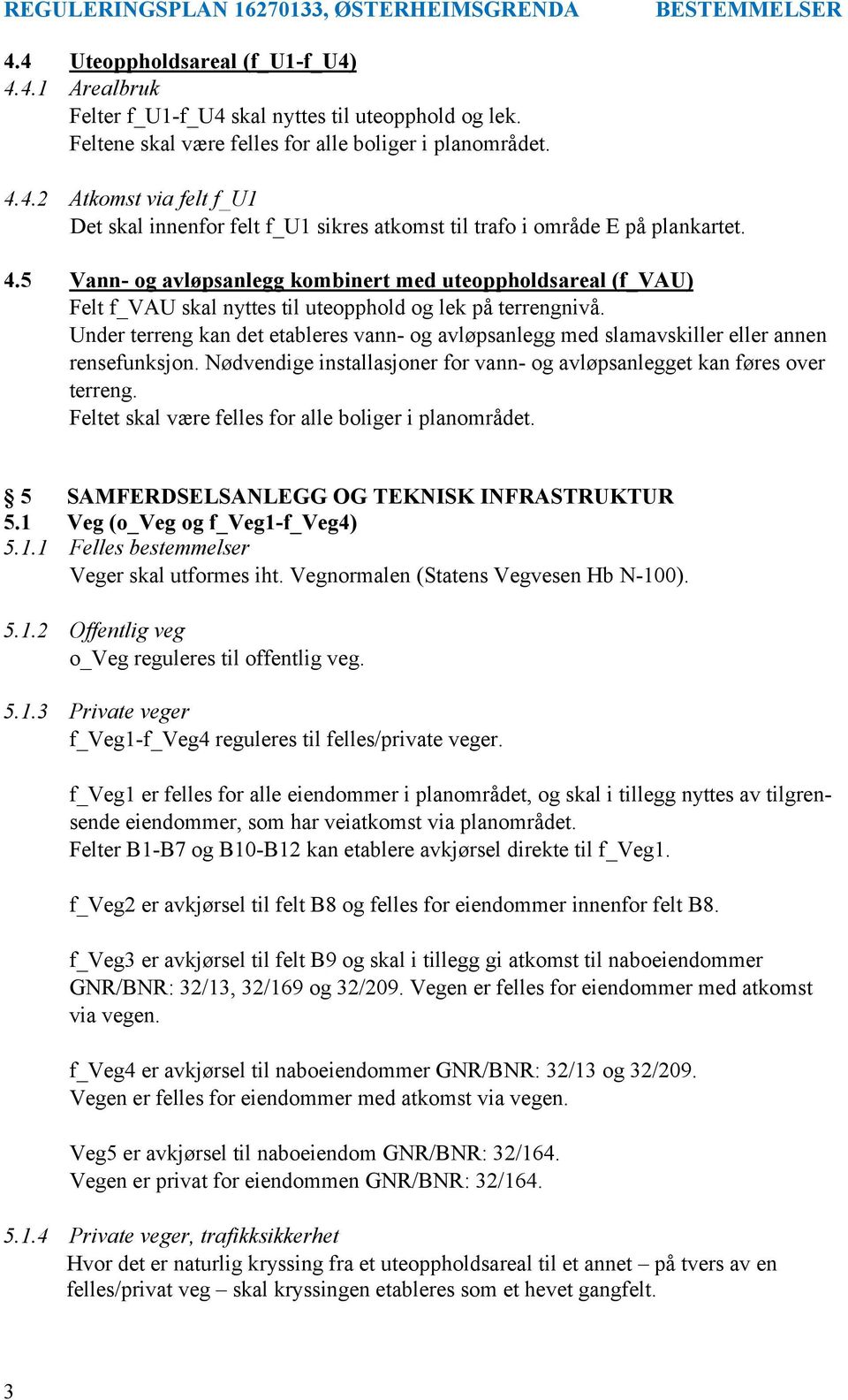 Under terreng kan det etableres vann- og avløpsanlegg med slamavskiller eller annen rensefunksjon. Nødvendige installasjoner for vann- og avløpsanlegget kan føres over terreng.