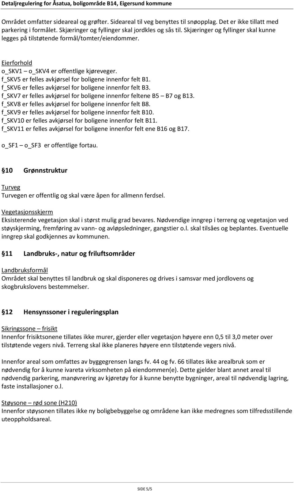 f_skv6 er felles avkjørsel for boligene innenfor felt B3. f_skv7 er felles avkjørsel for boligene innenfor feltene B5 B7 og B13. f_skv8 er felles avkjørsel for boligene innenfor felt B8.