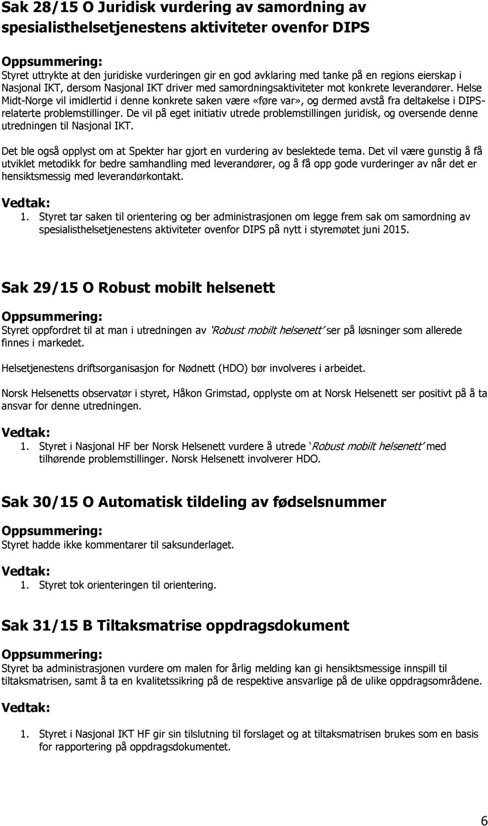 Helse Midt-Norge vil imidlertid i denne konkrete saken være «føre var», og dermed avstå fra deltakelse i DIPSrelaterte problemstillinger.