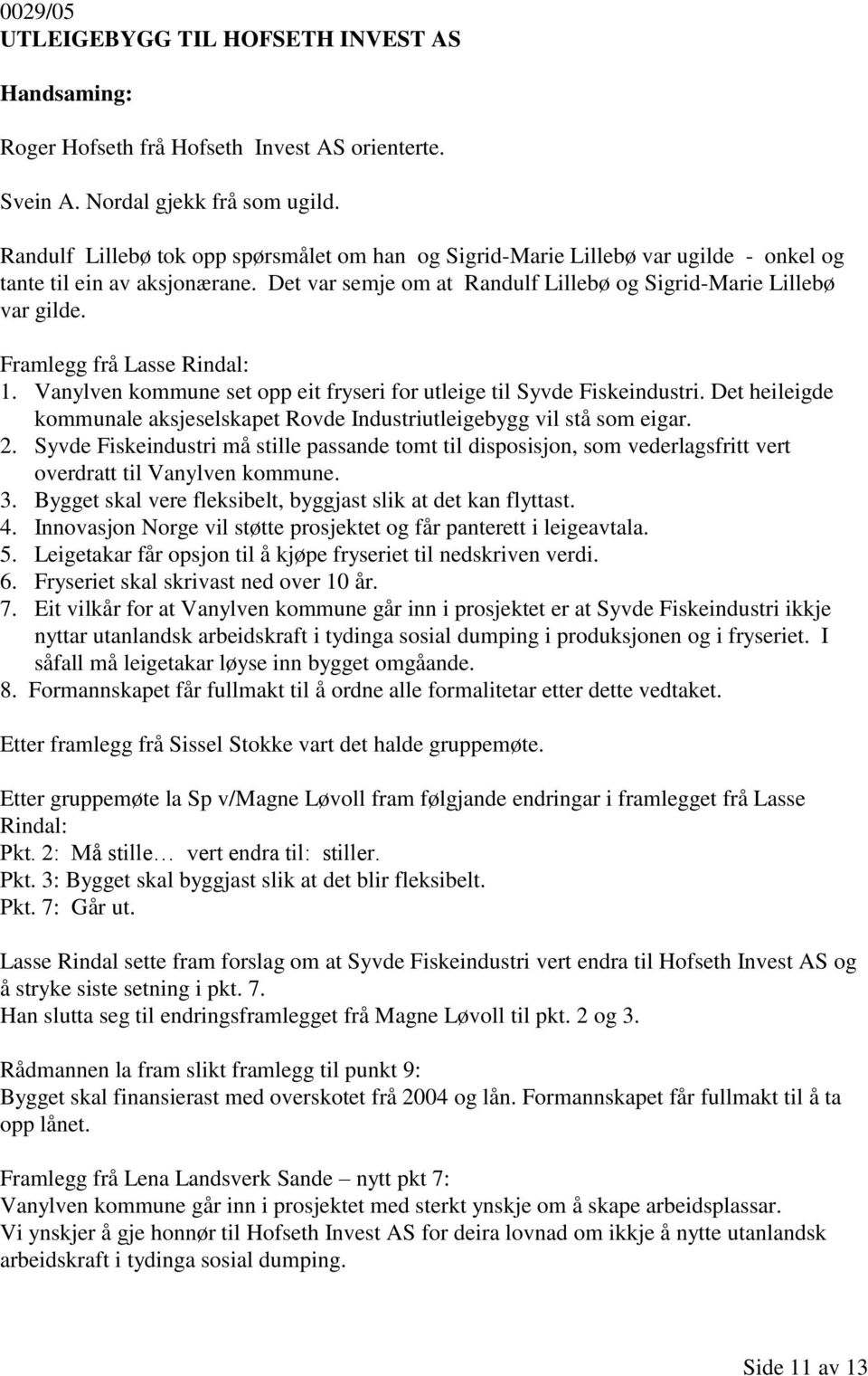 Framlegg frå Lasse Rindal: 1. Vanylven kommune set opp eit fryseri for utleige til Syvde Fiskeindustri. Det heileigde kommunale aksjeselskapet Rovde Industriutleigebygg vil stå som eigar. 2.