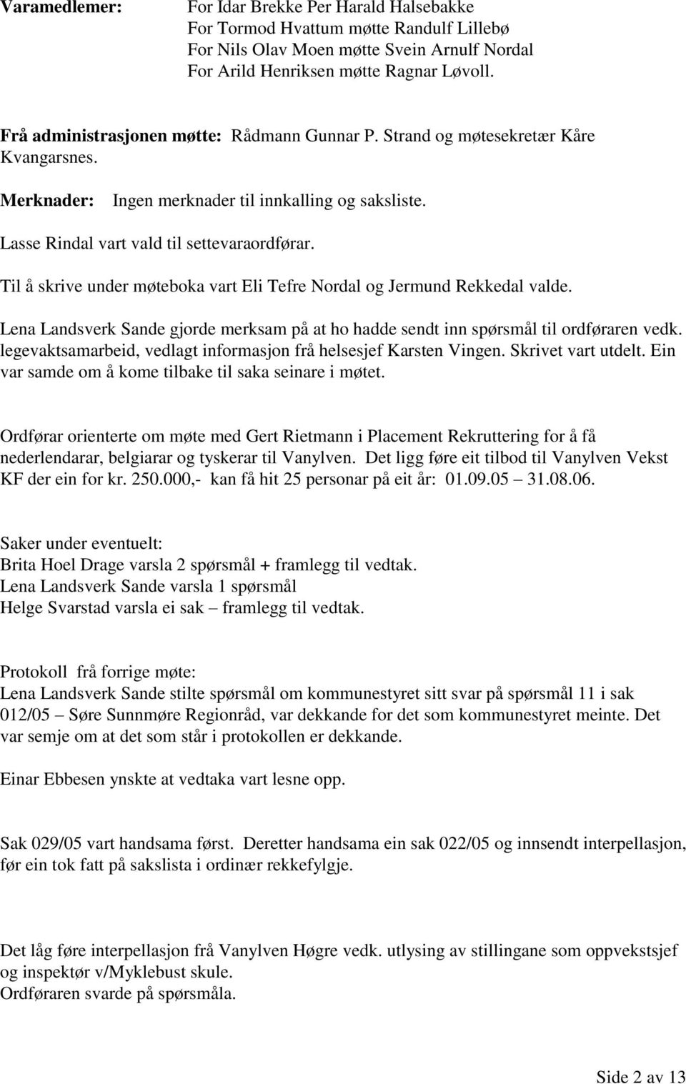 Til å skrive under møteboka vart Eli Tefre Nordal og Jermund Rekkedal valde. Lena Landsverk Sande gjorde merksam på at ho hadde sendt inn spørsmål til ordføraren vedk.