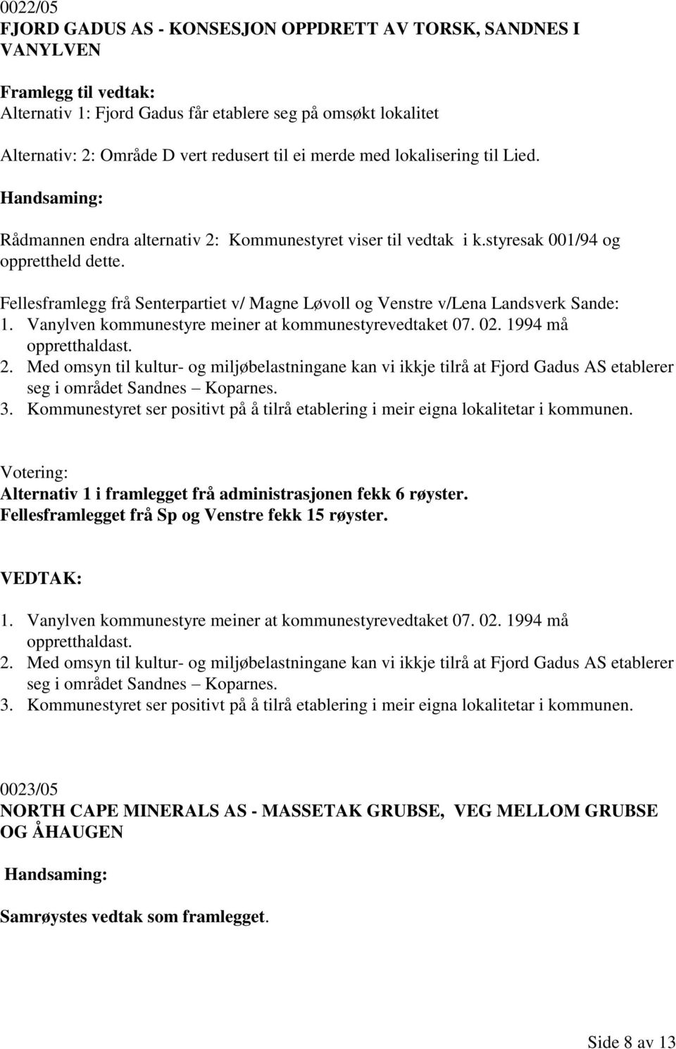 Fellesframlegg frå Senterpartiet v/ Magne Løvoll og Venstre v/lena Landsverk Sande: 1. Vanylven kommunestyre meiner at kommunestyrevedtaket 07. 02. 1994 må oppretthaldast. 2.