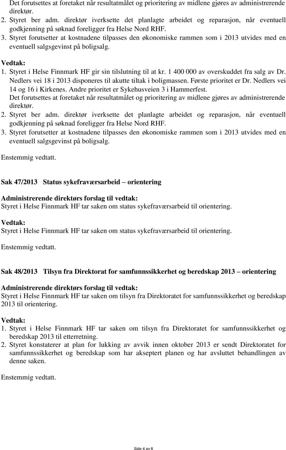 Styret forutsetter at kostnadene tilpasses den økonomiske rammen som i 2013 utvides med en eventuell salgsgevinst på boligsalg. 1. Styret i Helse Finnmark HF gir sin tilslutning til at kr.