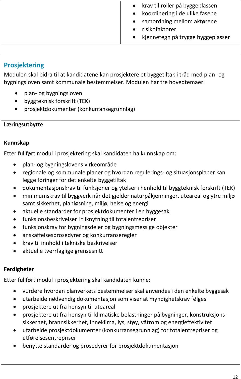 Modulen har tre hovedtemaer: plan- og bygningsloven byggteknisk forskrift (TEK) prosjektdokumenter (konkurransegrunnlag) Læringsutbytte Kunnskap Etter fullført modul i prosjektering skal kandidaten